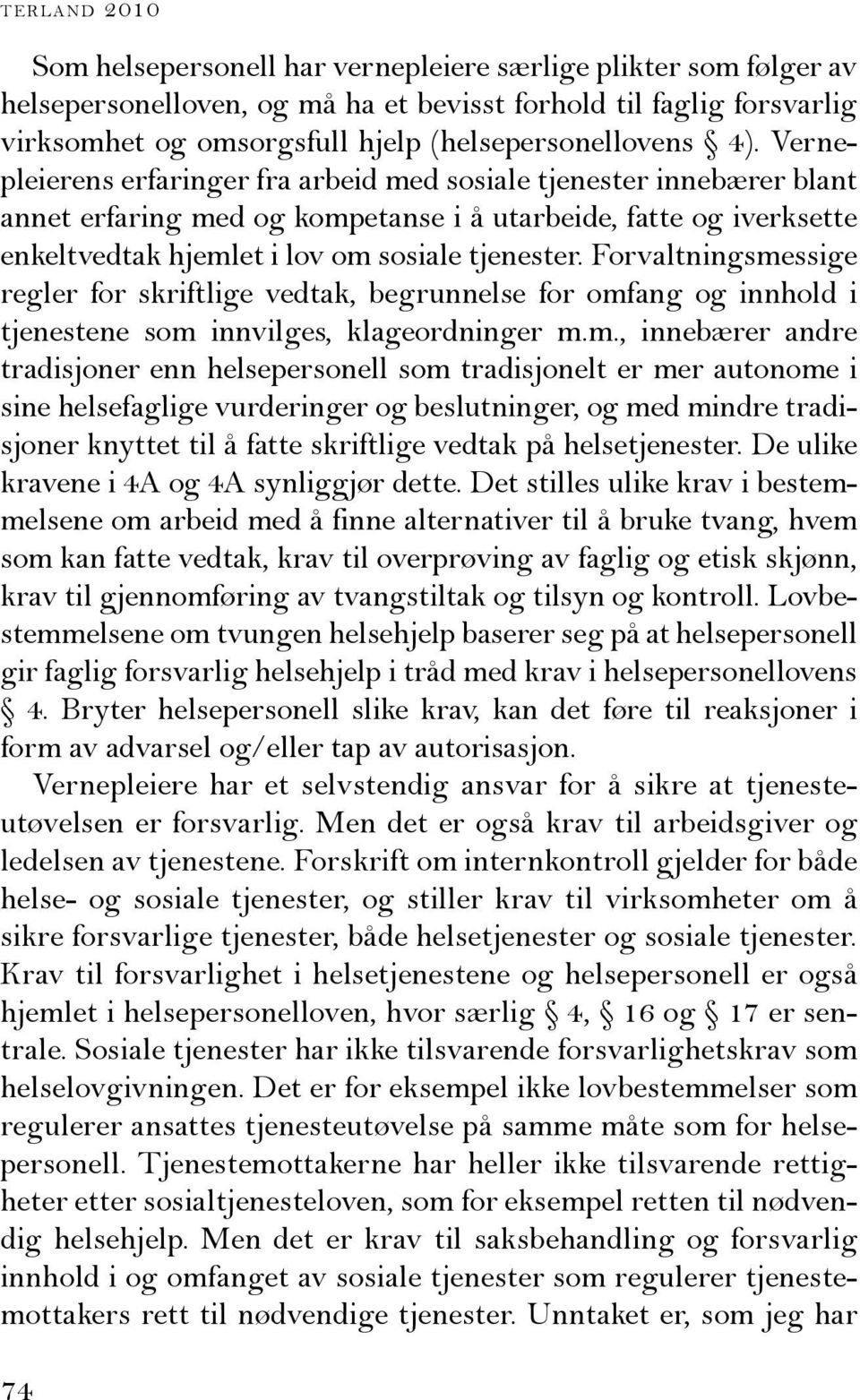 Vernepleierens erfaringer fra arbeid med sosiale tjenester innebærer blant annet erfaring med og kompetanse i å utarbeide, fatte og iverksette enkeltvedtak hjemlet i lov om sosiale tjenester.