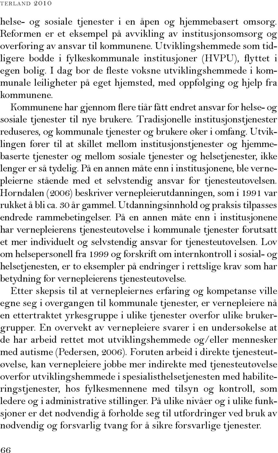 I dag bor de fleste voksne utviklingshemmede i kommunale leiligheter på eget hjemsted, med oppfølging og hjelp fra kommunene.