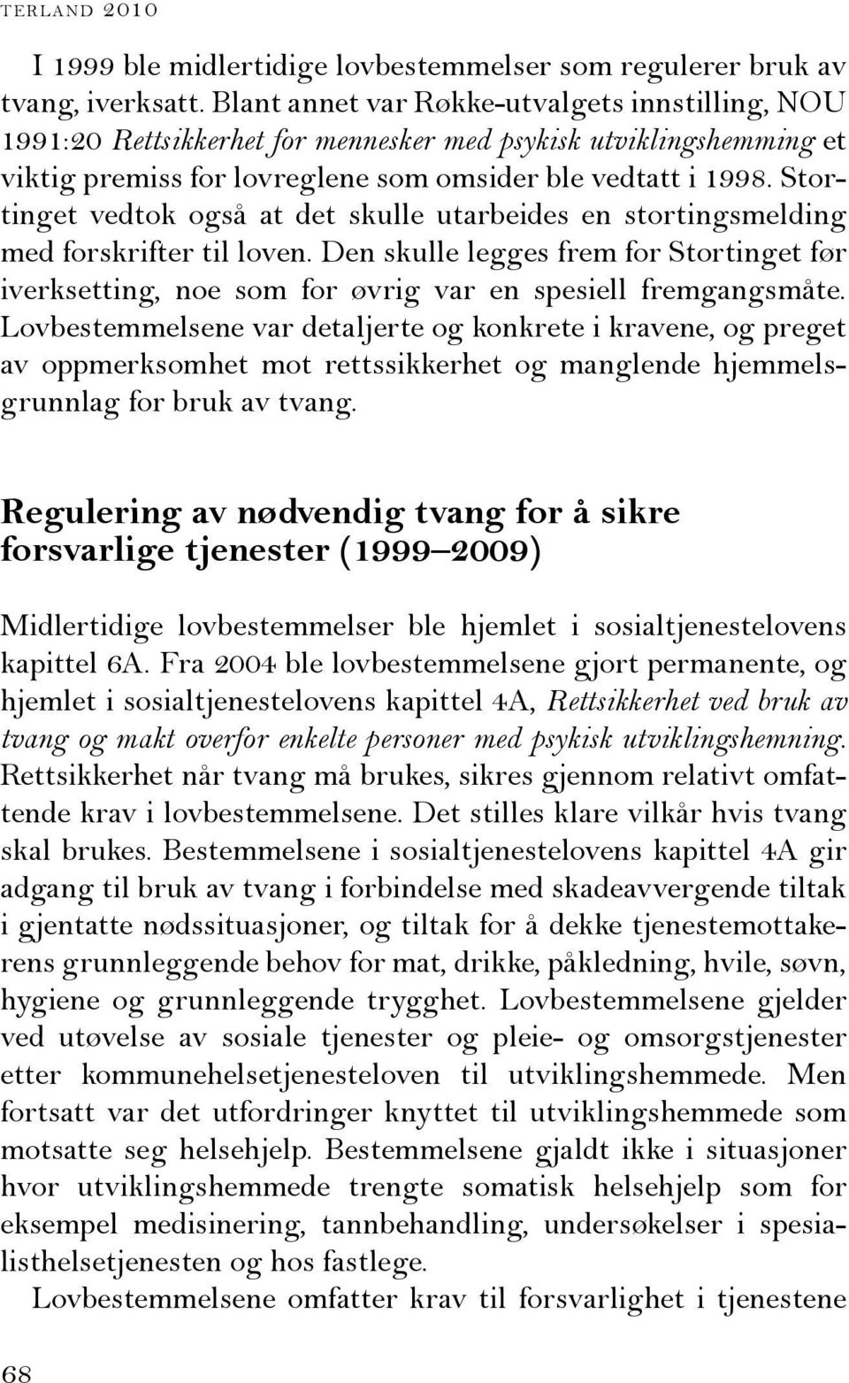 Stortinget vedtok også at det skulle utarbeides en stortingsmelding med forskrifter til loven. Den skulle legges frem for Stortinget før iverksetting, noe som for øvrig var en spesiell fremgangsmåte.