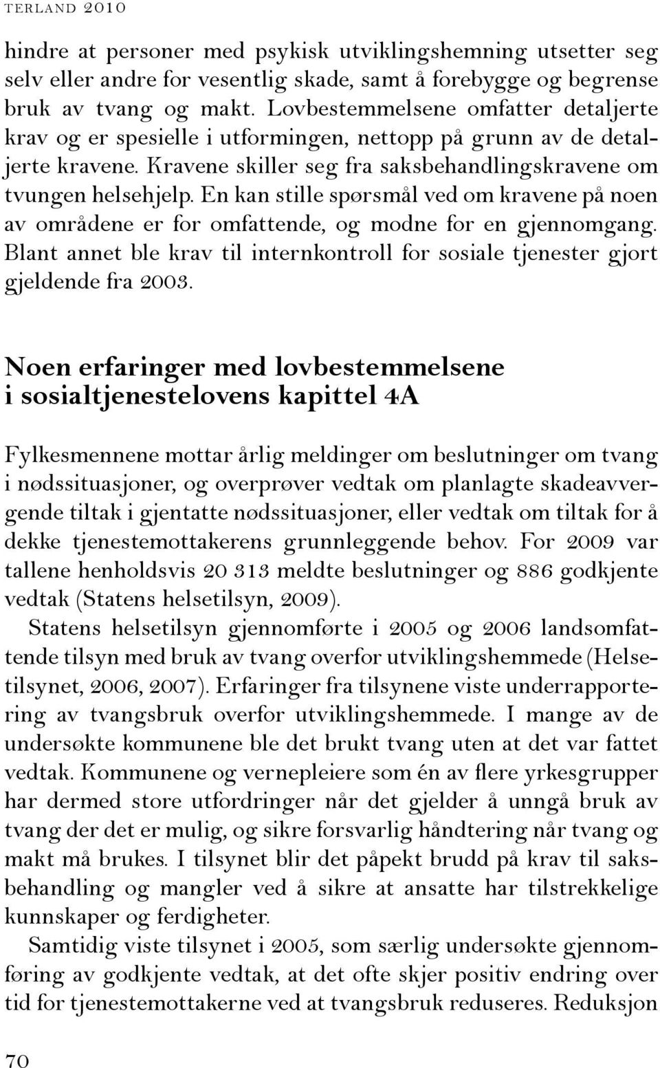 En kan stille spørsmål ved om kravene på noen av områdene er for omfattende, og modne for en gjennomgang. Blant annet ble krav til internkontroll for sosiale tjenester gjort gjeldende fra 2003.