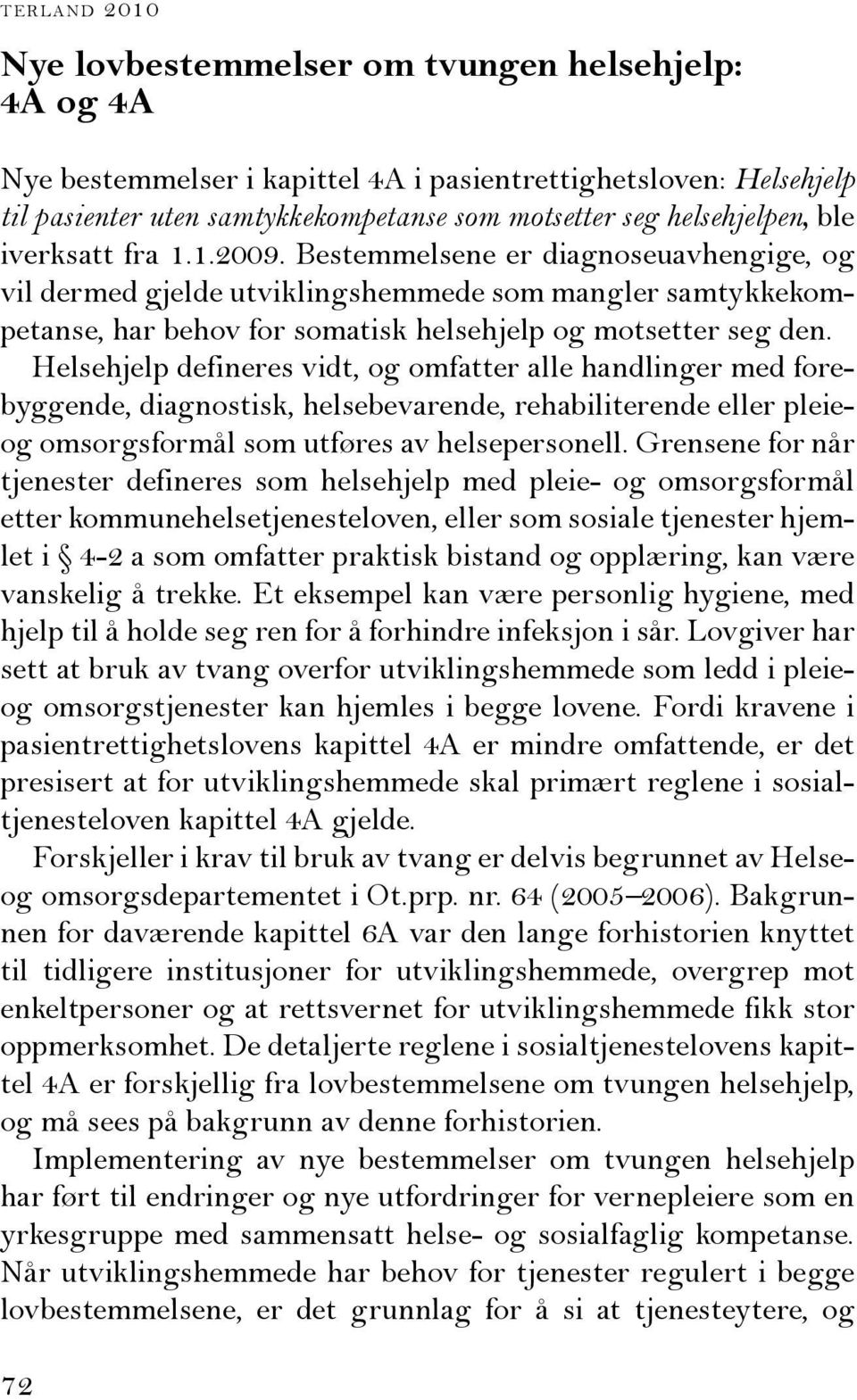 Bestemmelsene er diagnoseuavhengige, og vil dermed gjelde utviklingshemmede som mangler samtykkekompetanse, har behov for somatisk helsehjelp og motsetter seg den.