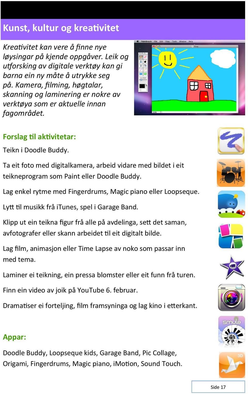 Ta eit foto med digitalkamera, arbeid vidare med bildet i eit teikneprogram som Paint eller Doodle Buddy. Lag enkel rytme med Fingerdrums, Magic piano eller Loopseque.