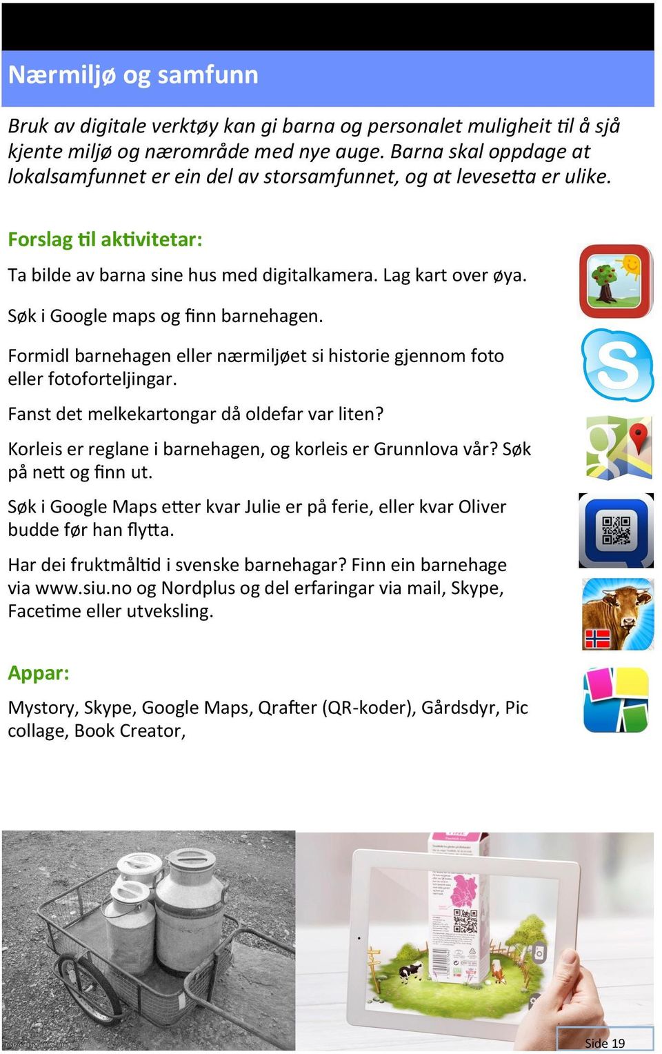 Søk i Google maps og finn barnehagen. Formidl barnehagen eller nærmiljøet si historie gjennom foto eller fotoforteljingar. Fanst det melkekartongar då oldefar var liten?