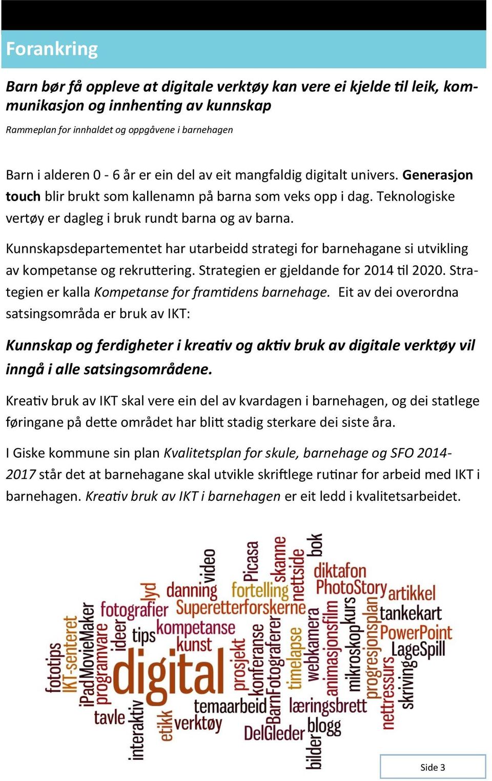 Kunnskapsdepartementet har utarbeidd strategi for barnehagane si utvikling av kompetanse og rekruttering. Strategien er gjeldande for 2014 til 2020.