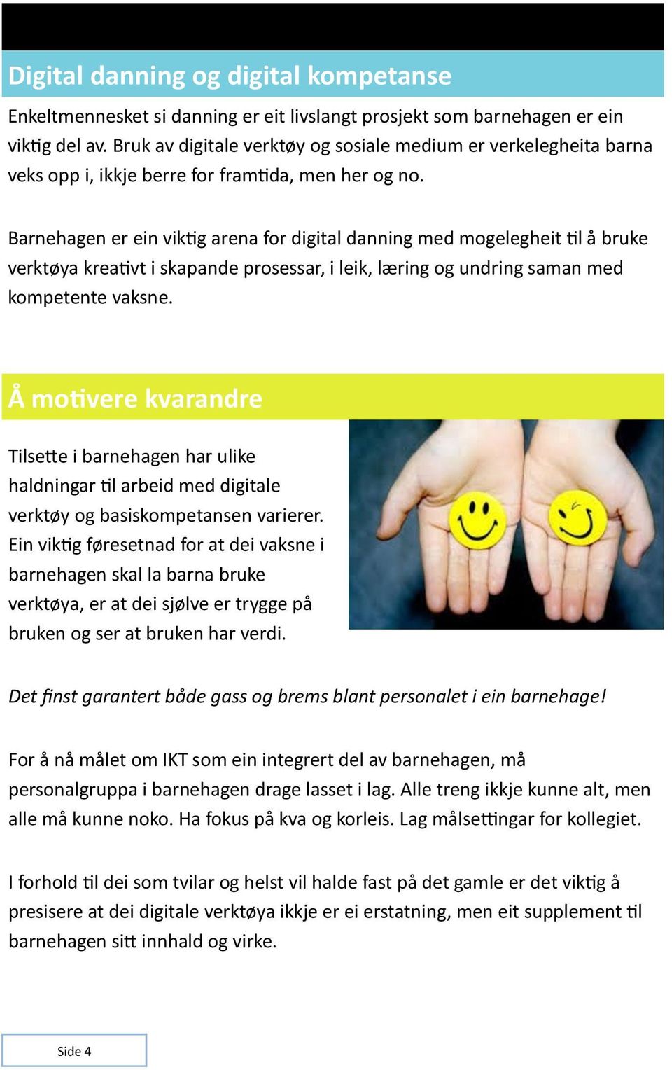 Barnehagen er ein viktig arena for digital danning med mogelegheit til å bruke verktøya kreativt i skapande prosessar, i leik, læring og undring saman med kompetente vaksne.