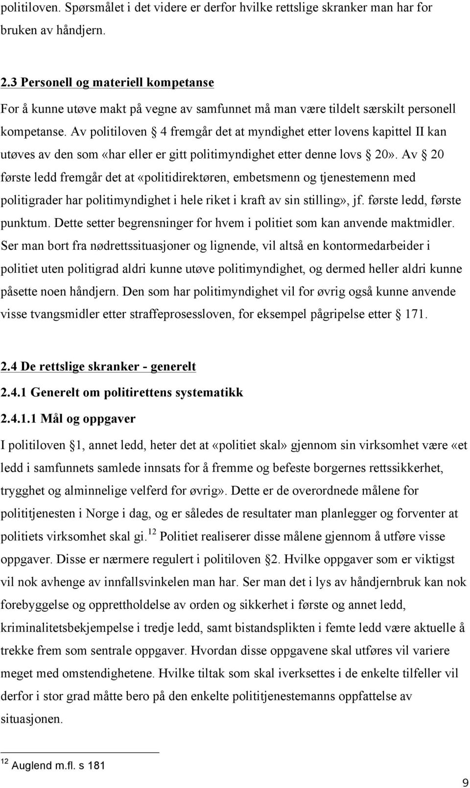 Av politiloven 4 fremgår det at myndighet etter lovens kapittel II kan utøves av den som «har eller er gitt politimyndighet etter denne lovs 20».