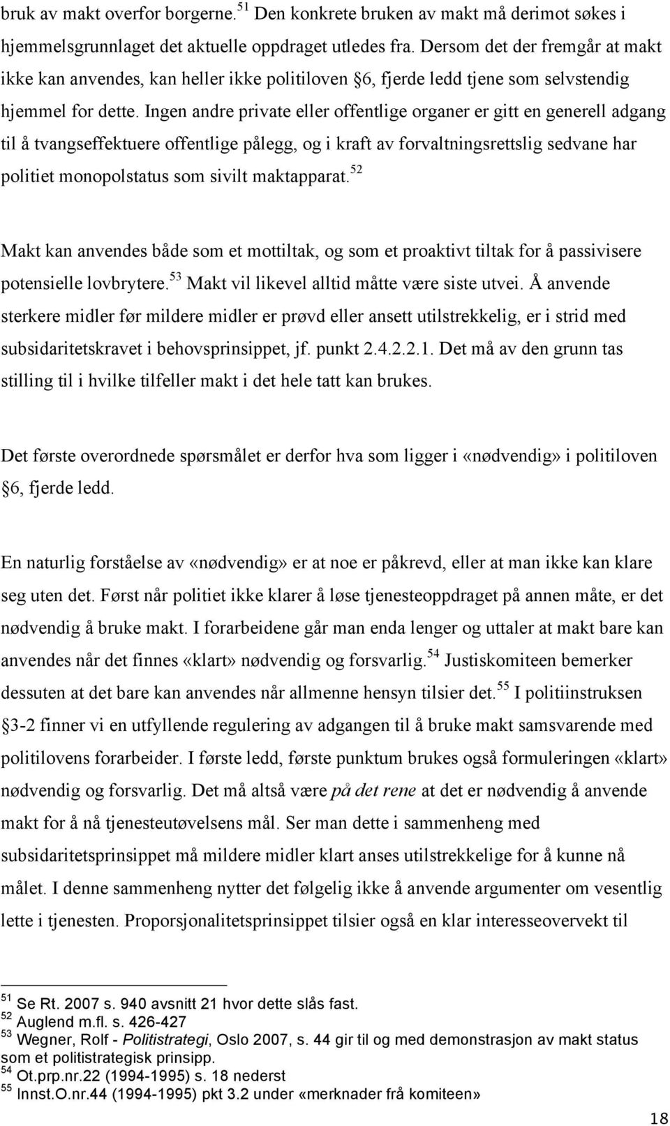 Ingen andre private eller offentlige organer er gitt en generell adgang til å tvangseffektuere offentlige pålegg, og i kraft av forvaltningsrettslig sedvane har politiet monopolstatus som sivilt