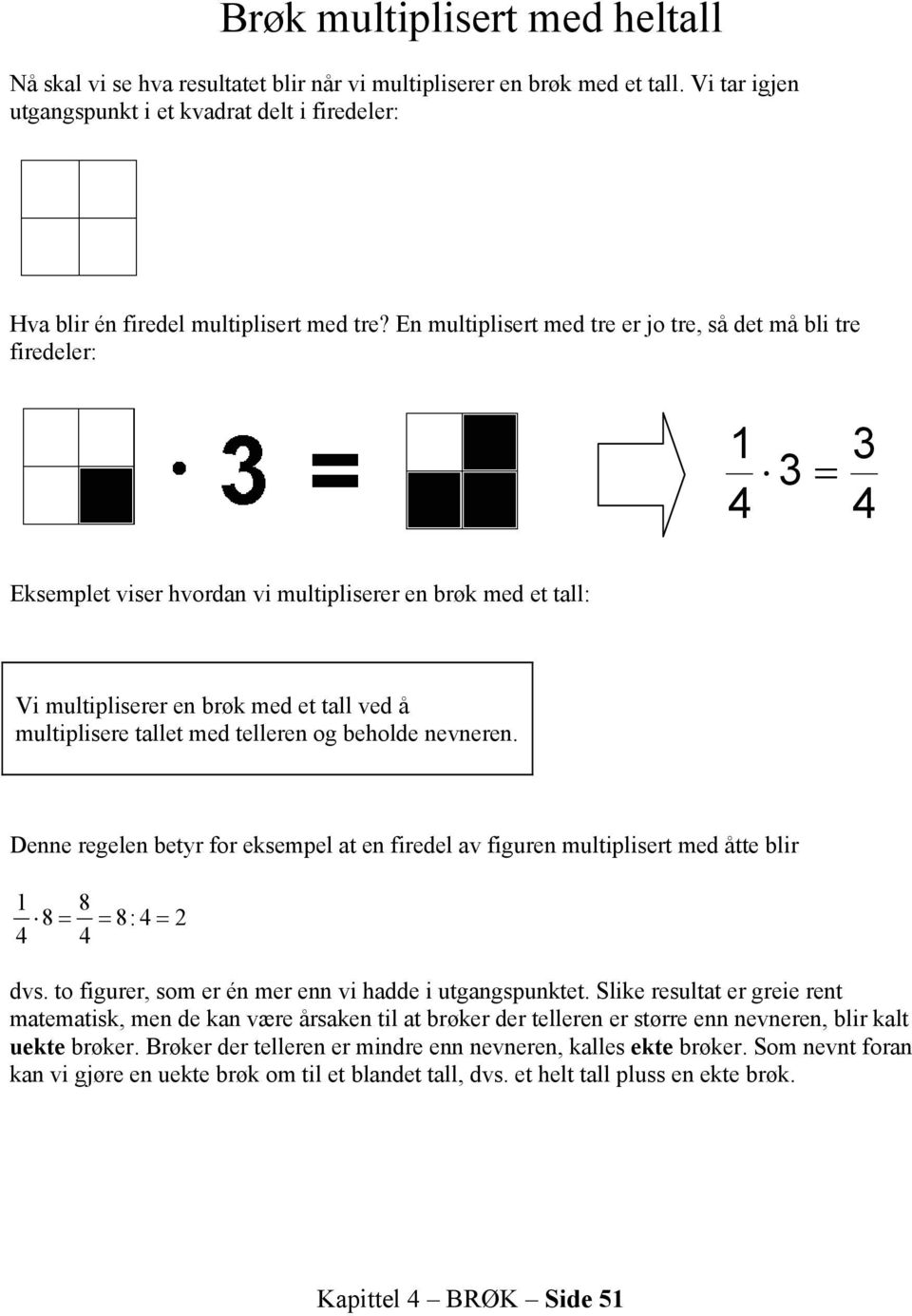 En multiplisert med tre er jo tre, så det må bli tre firedeler: Eksemplet viser hvordan vi multipliserer en brøk med et tall: Vi multipliserer en brøk med et tall ved å multiplisere tallet med