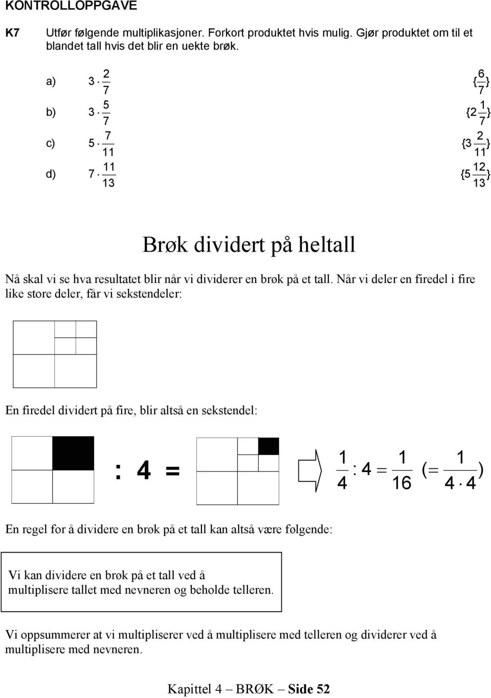 Når vi deler en firedel i fire like store deler, får vi sekstendeler: En firedel dividert på fire, blir altså en sekstendel: : 6 ( ) En regel for å dividere en brøk på et tall kan