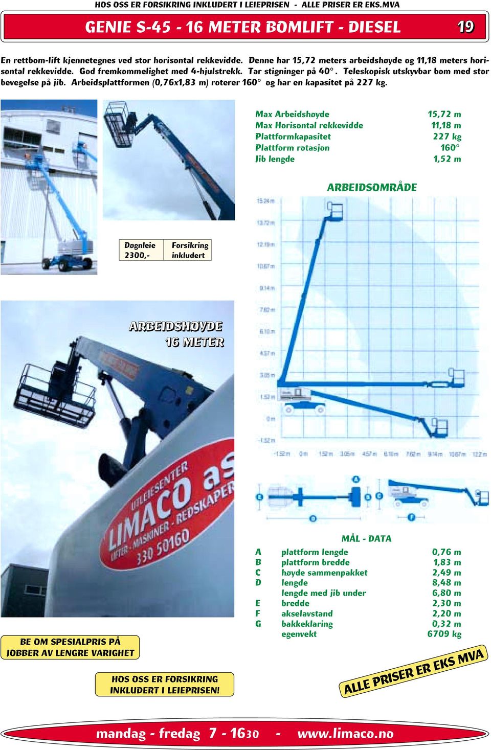 Arbeidsplattformen (0,76x1,83 m) roterer 160 og har en kapasitet på 227 kg.