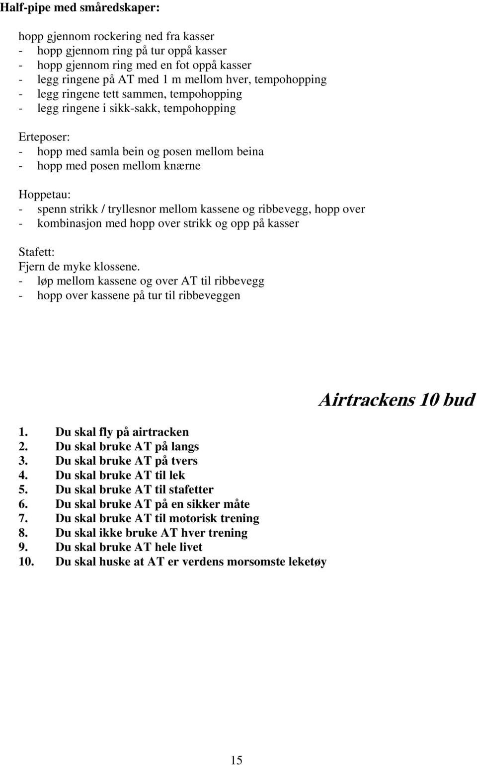 strikk / tryllesnor mellom kassene og ribbevegg, hopp over - kombinasjon med hopp over strikk og opp på kasser Stafett: Fjern de myke klossene.