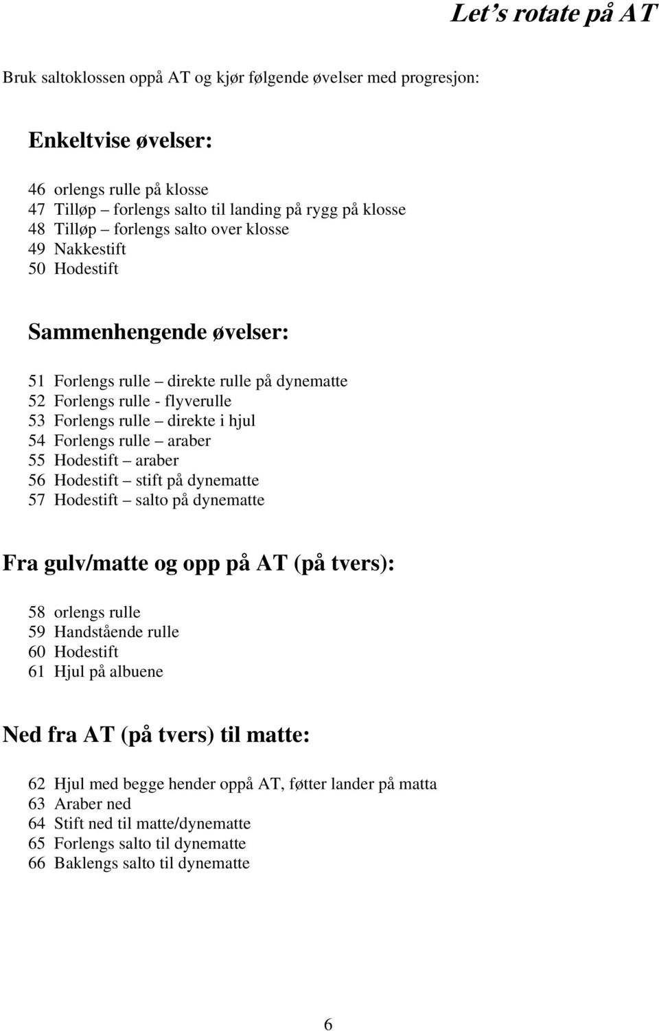 rulle araber 55 Hodestift araber 56 Hodestift stift på dynematte 57 Hodestift salto på dynematte Fra gulv/matte og opp på AT (på tvers): 58 orlengs rulle 59 Handstående rulle 60 Hodestift 61 Hjul på