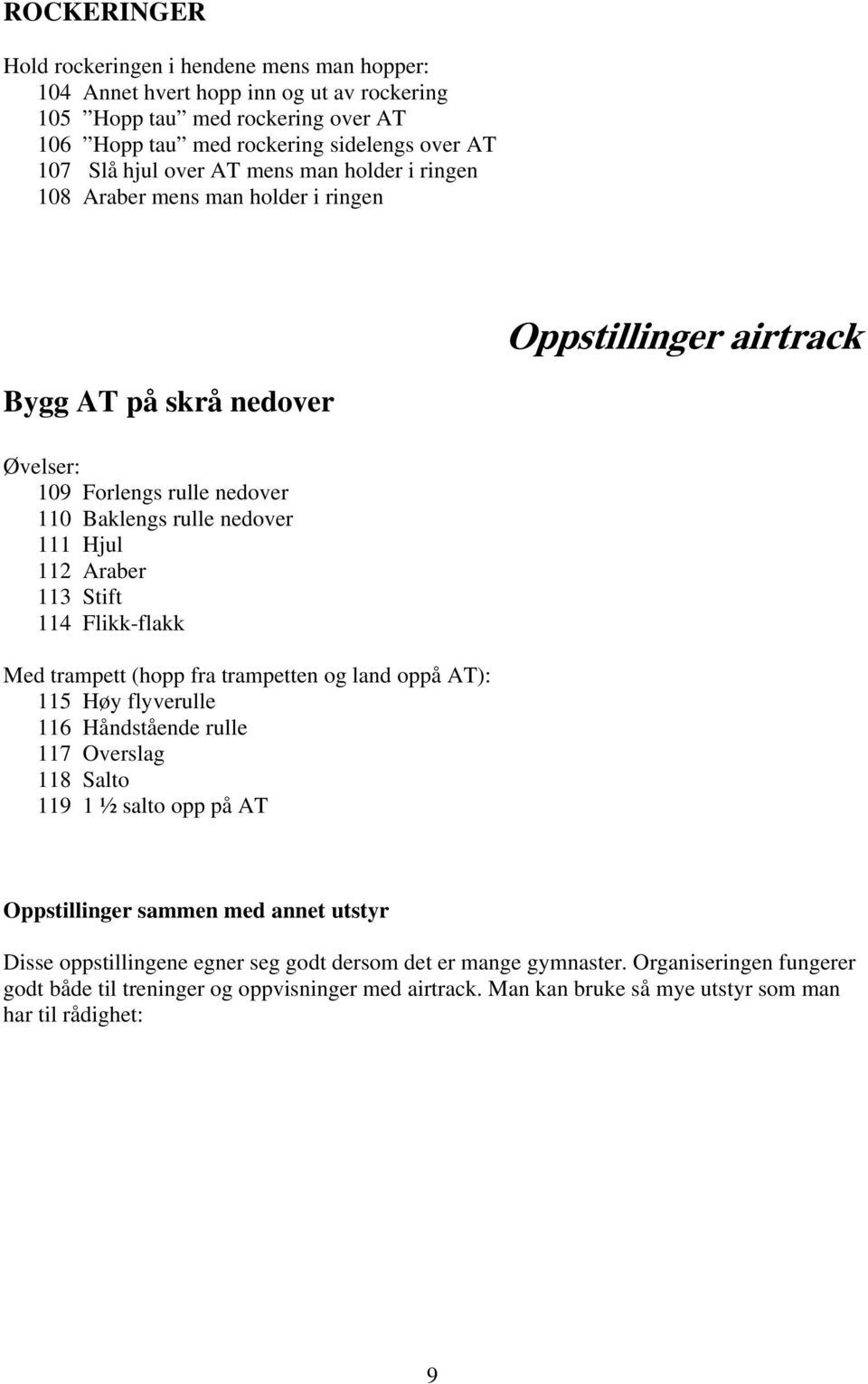 Stift 114 Flikk-flakk Med trampett (hopp fra trampetten og land oppå AT): 115 Høy flyverulle 116 Håndstående rulle 117 Overslag 118 Salto 119 1 ½ salto opp på AT Oppstillinger sammen med annet