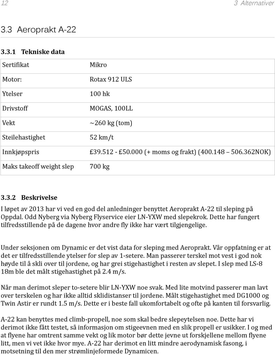 Odd Nyberg via Nyberg Flyservice eier LN-YXW med slepekrok. Dette har fungert tilfredsstillende på de dagene hvor andre fly ikke har vært tilgjengelige.