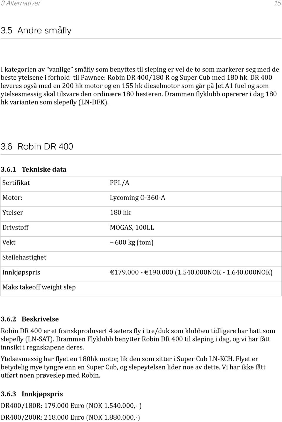 DR 400 leveres også med en 200 hk motor og en 155 hk dieselmotor som går på Jet A1 fuel og som ytelsesmessig skal tilsvare den ordinære 180 hesteren.