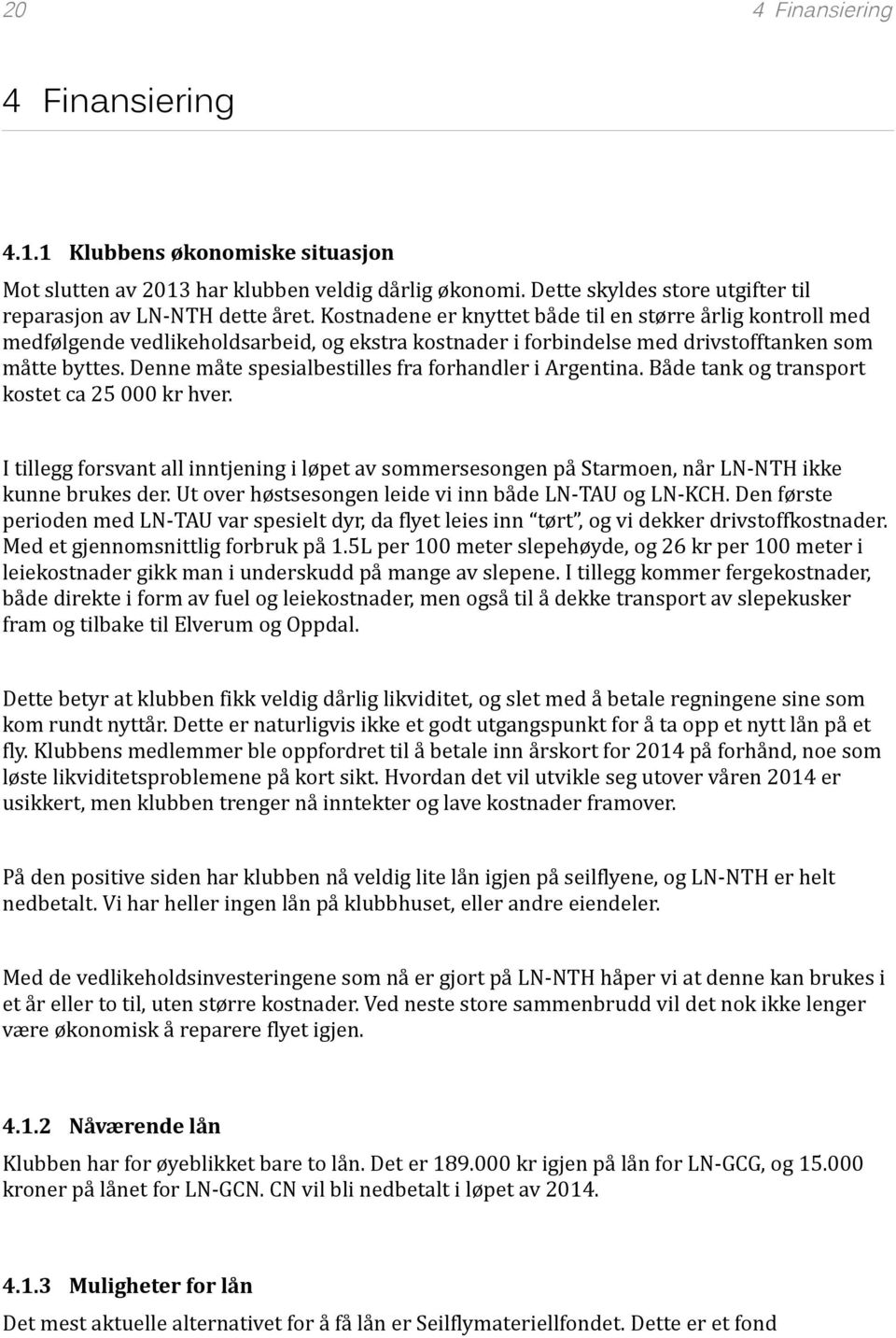 Denne måte spesialbestilles fra forhandler i Argentina. Både tank og transport kostet ca 25 000 kr hver.