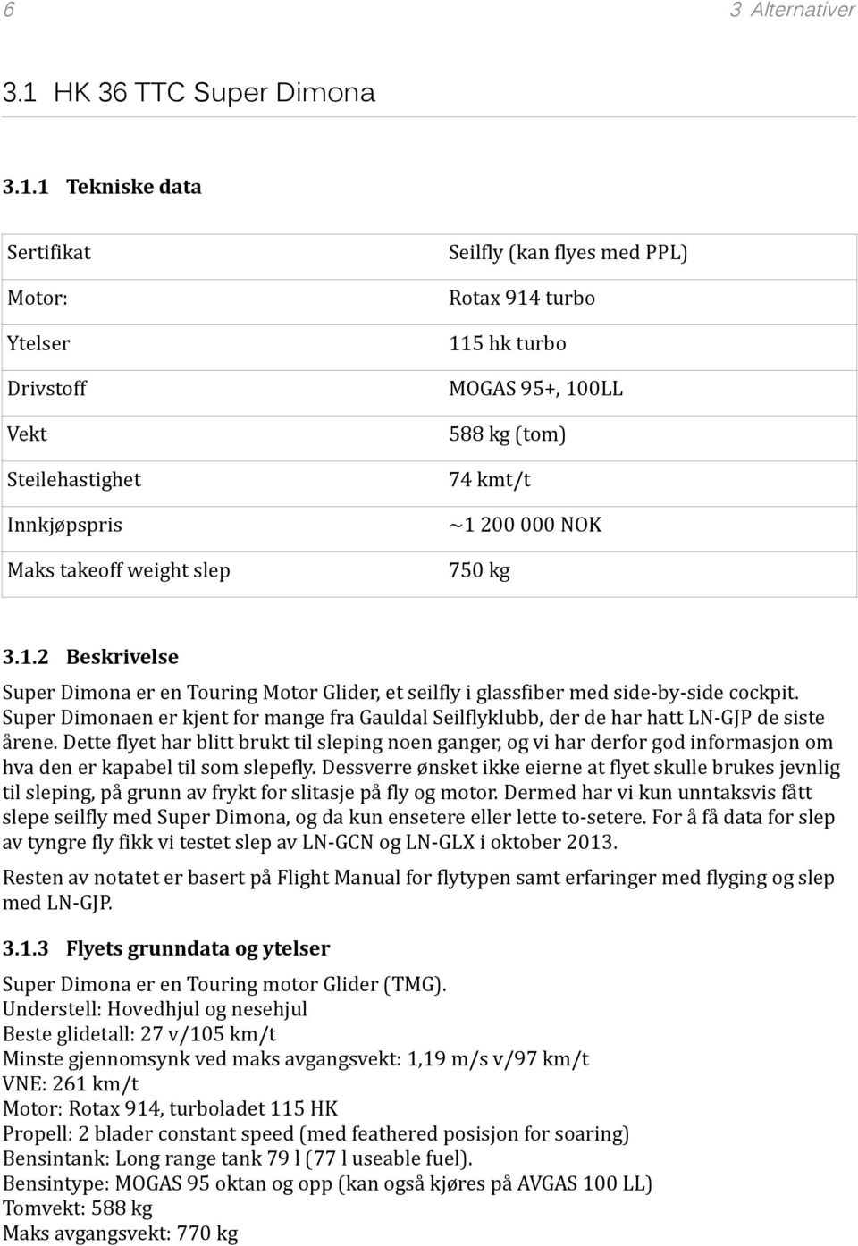 1 Tekniske data Sertifikat Motor: Ytelser Drivstoff Vekt Steilehastighet Innkjøpspris Maks takeoff weight slep Seilfly (kan flyes med PPL) Rotax 914 turbo 115 hk turbo MOGAS 95+, 100LL 588 kg (tom)