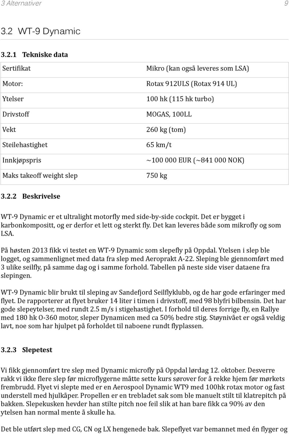 1 Tekniske data Sertifikat Motor: Ytelser Drivstoff Vekt Steilehastighet Innkjøpspris Maks takeoff weight slep Mikro (kan også leveres som LSA) Rotax 912ULS (Rotax 914 UL) 100 hk (115 hk turbo)