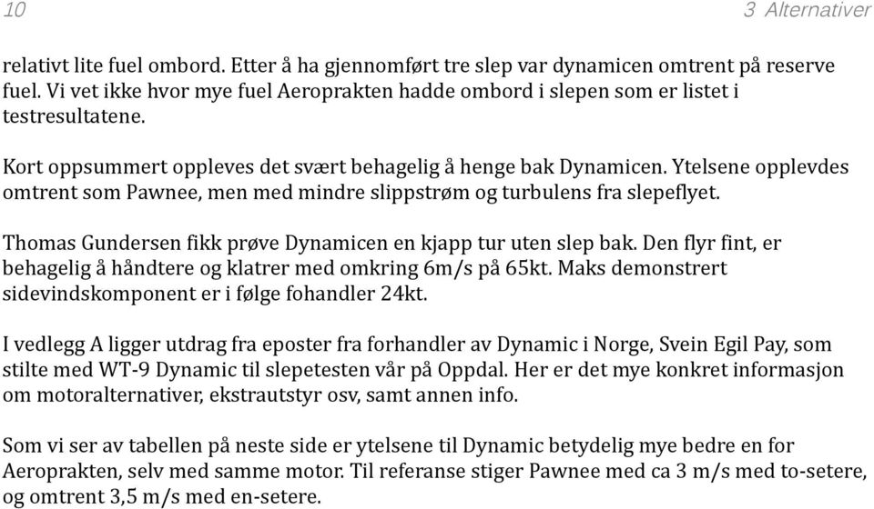 Ytelsene opplevdes omtrent som Pawnee, men med mindre slippstrøm og turbulens fra slepeflyet. Thomas Gundersen fikk prøve Dynamicen en kjapp tur uten slep bak.