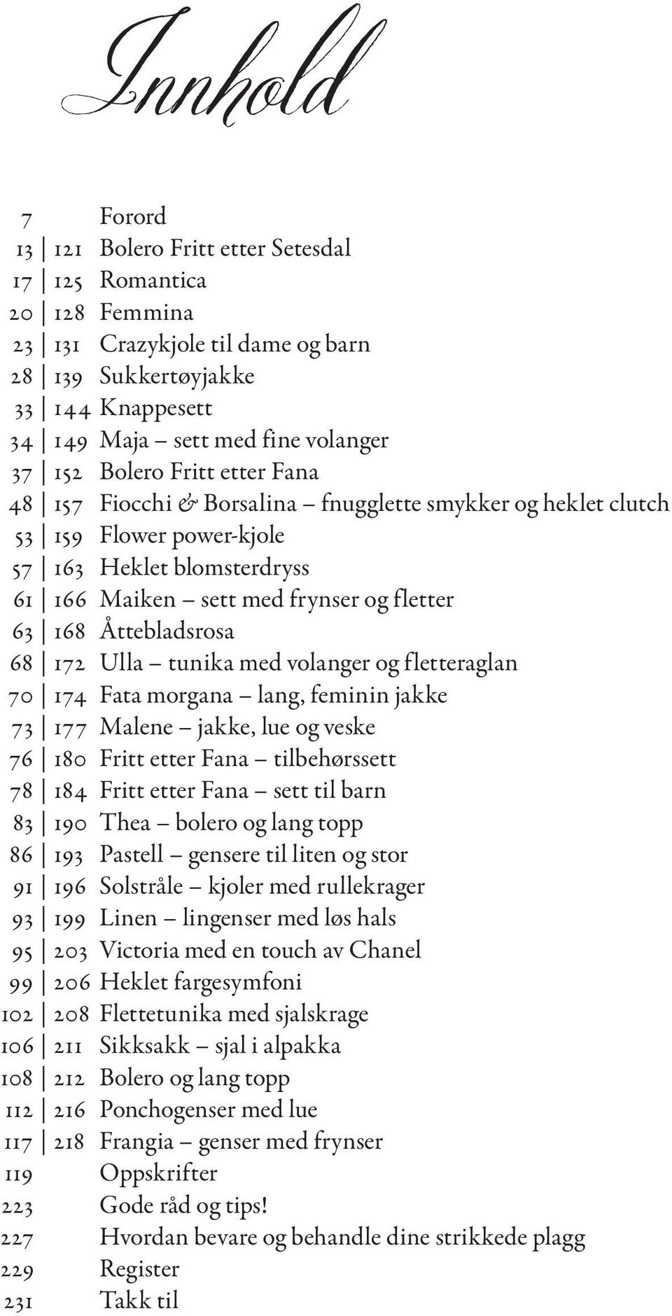 Åttebladsrosa 68 172 Ulla tunika med volanger og fletteraglan 70 174 Fata morgana lang, feminin jakke 73 177 Malene jakke, lue og veske 76 180 Fritt etter Fana tilbehørssett 78 184 Fritt etter Fana