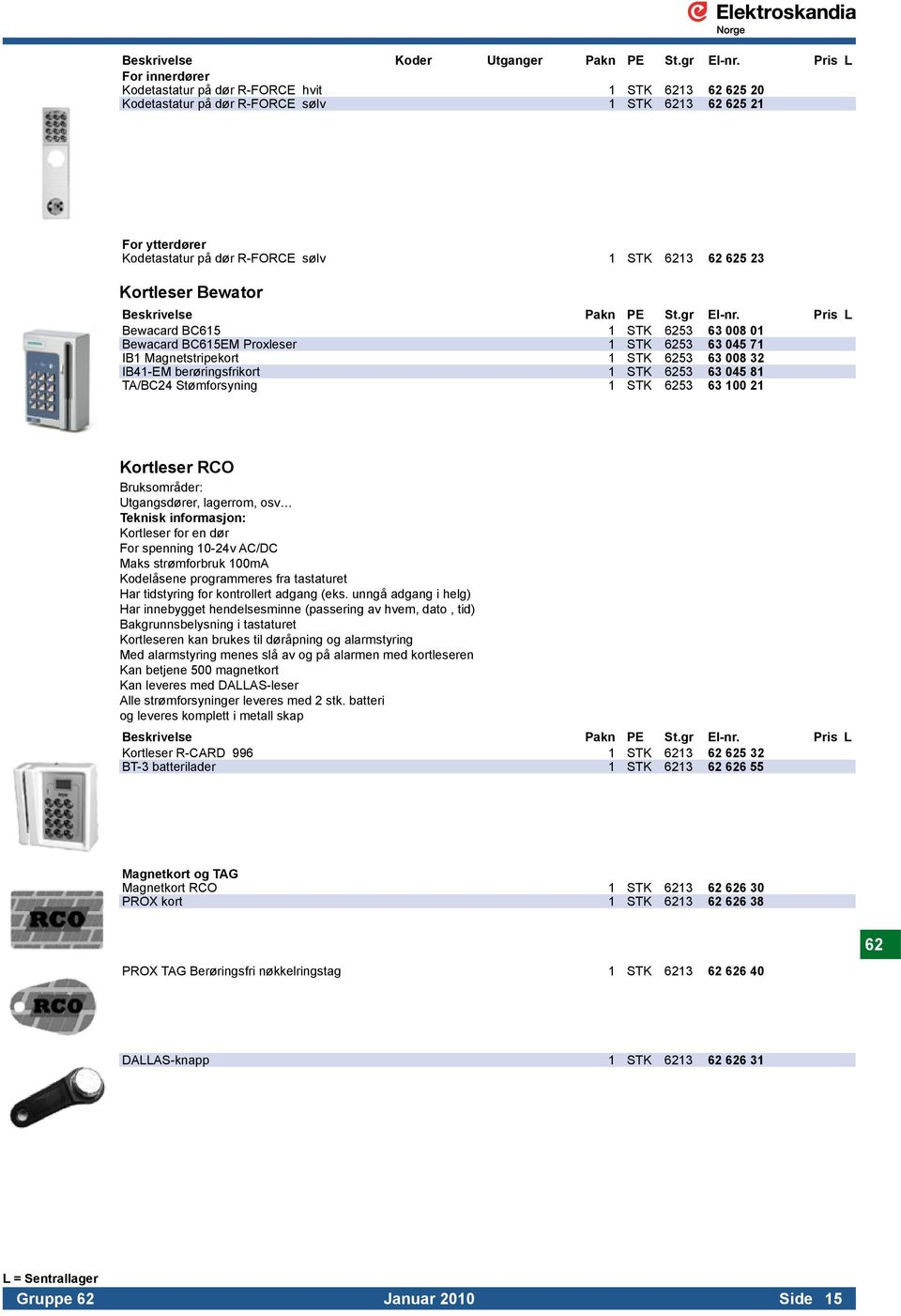 Kortleser Bewator Bewacard BC615 1 STK 6253 63 008 01 Bewacard BC615EM Proxleser 1 STK 6253 63 045 71 IB1 Magnetstripekort 1 STK 6253 63 008 32 IB41-EM berøringsfrikort 1 STK 6253 63 045 81 TA/BC24