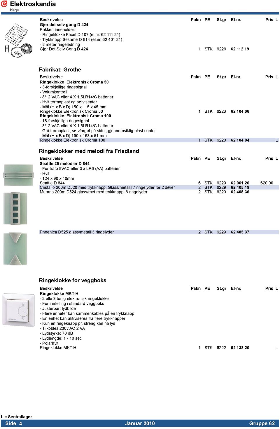 - 8/12 VAC eller 4 X 1,5LR14/C batterier. - Hvit termoplast og sølv senter.