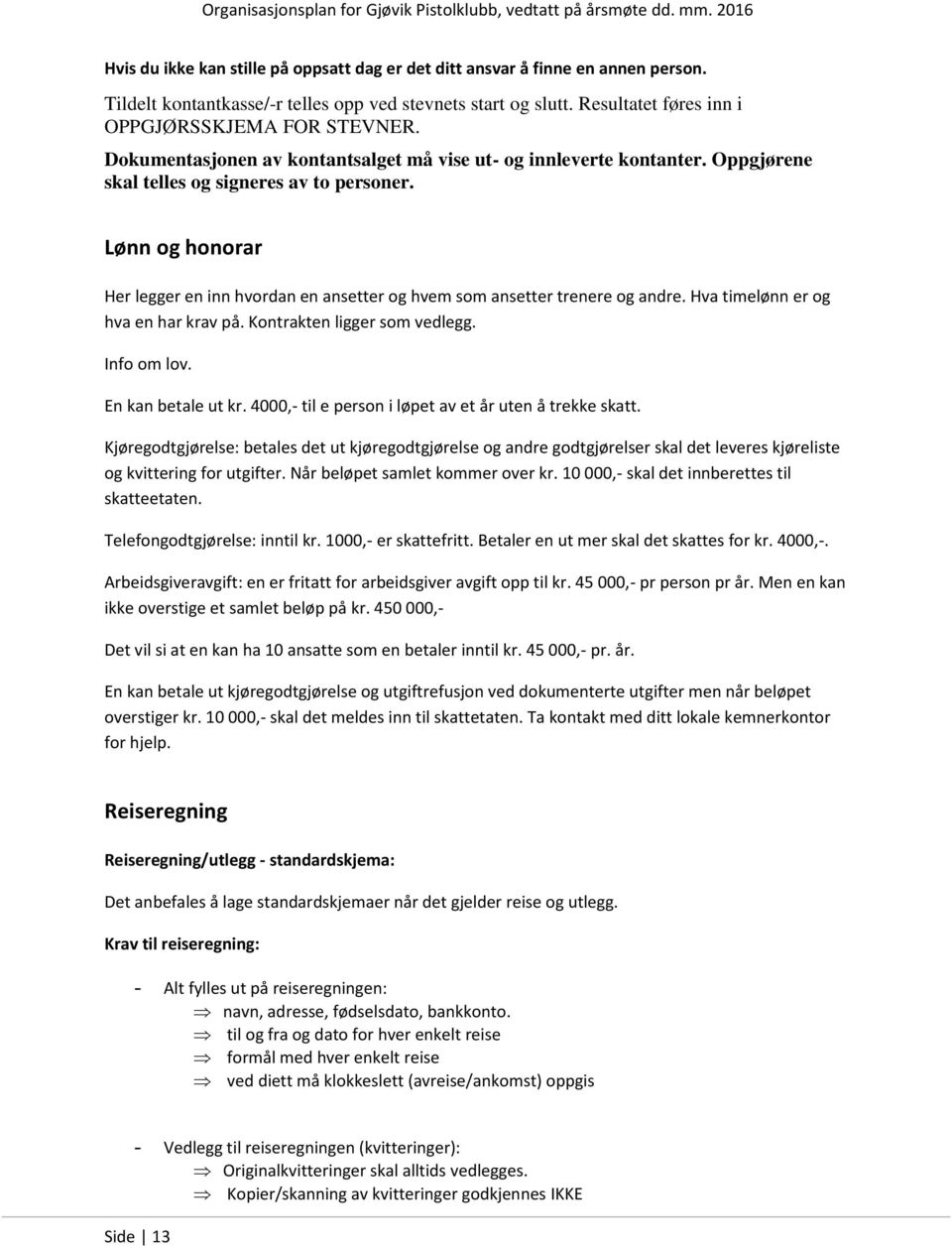 Lønn og honorar Her legger en inn hvordan en ansetter og hvem som ansetter trenere og andre. Hva timelønn er og hva en har krav på. Kontrakten ligger som vedlegg. Info om lov. En kan betale ut kr.