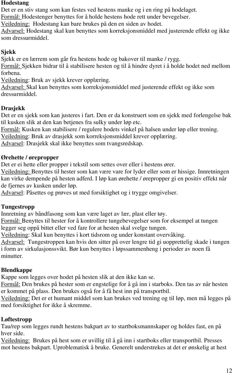 Sjekk Sjekk er en lærrem som går fra hestens hode og bakover til manke / rygg. Formål: Sjekken bidrar til å stabilisere hesten og til å hindre dyret i å holde hodet ned mellom forbena.