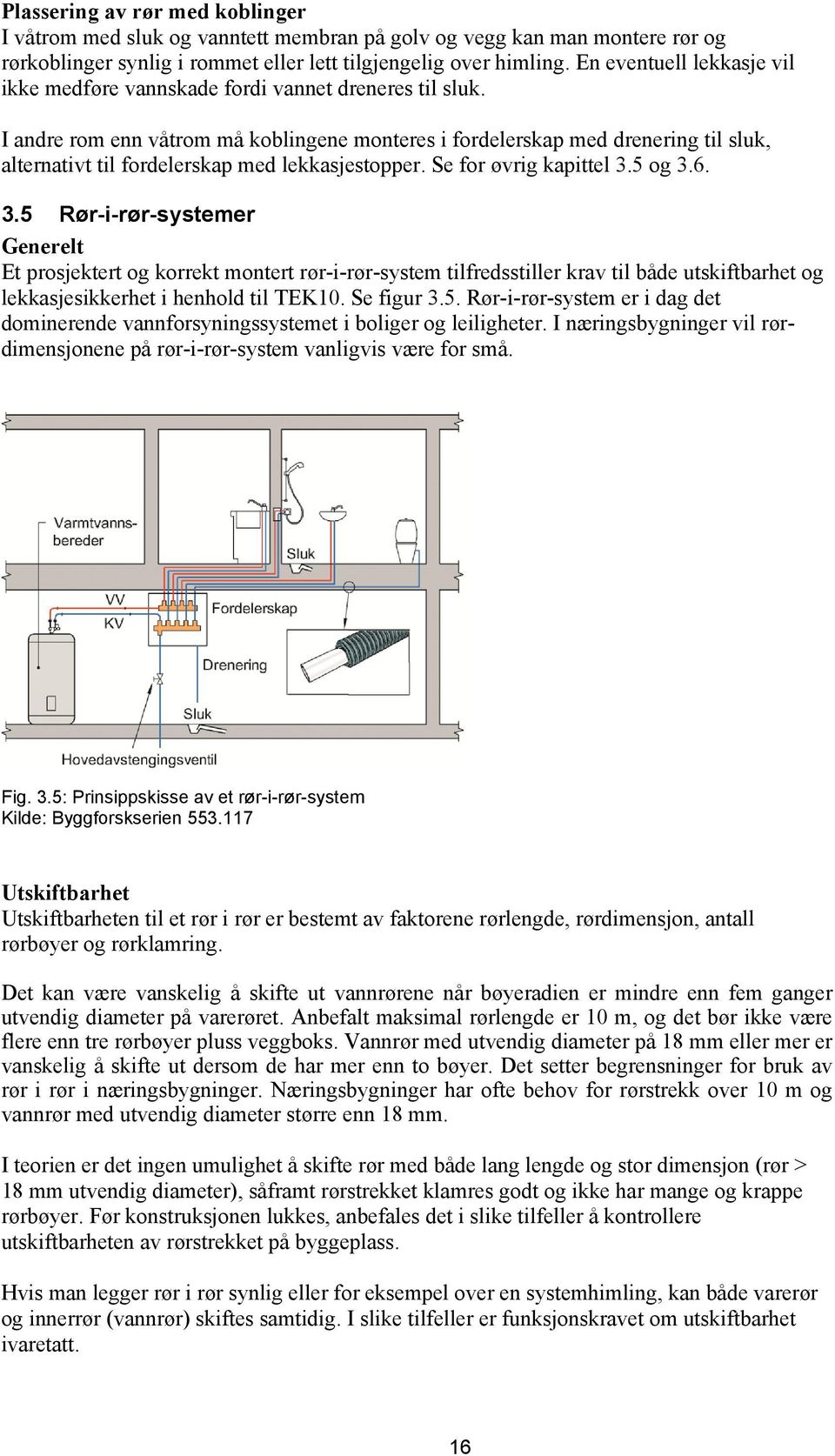 I andre rom enn våtrom må koblingene monteres i fordelerskap med drenering til sluk, alternativt til fordelerskap med lekkasjestopper. Se for øvrig kapittel 3.