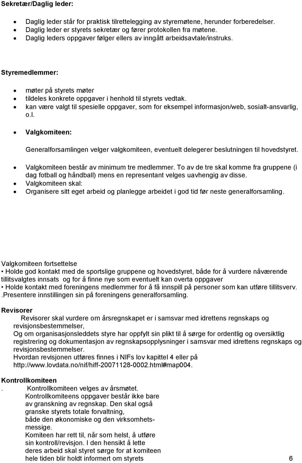 kan være valgt til spesielle oppgaver, som for eksempel informasjon/web, sosialt-ansvarlig, o.l. Valgkomiteen: Generalforsamlingen velger valgkomiteen, eventuelt delegerer beslutningen til hovedstyret.