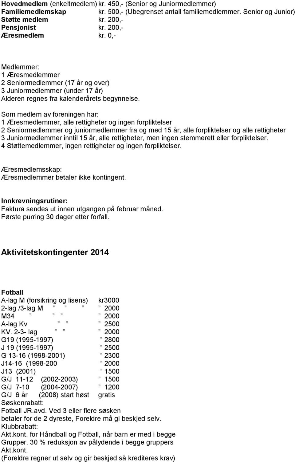 Som medlem av foreningen har: 1 Æresmedlemmer, alle rettigheter og ingen forpliktelser 2 Seniormedlemmer og juniormedlemmer fra og med 15 år, alle forpliktelser og alle rettigheter 3 Juniormedlemmer