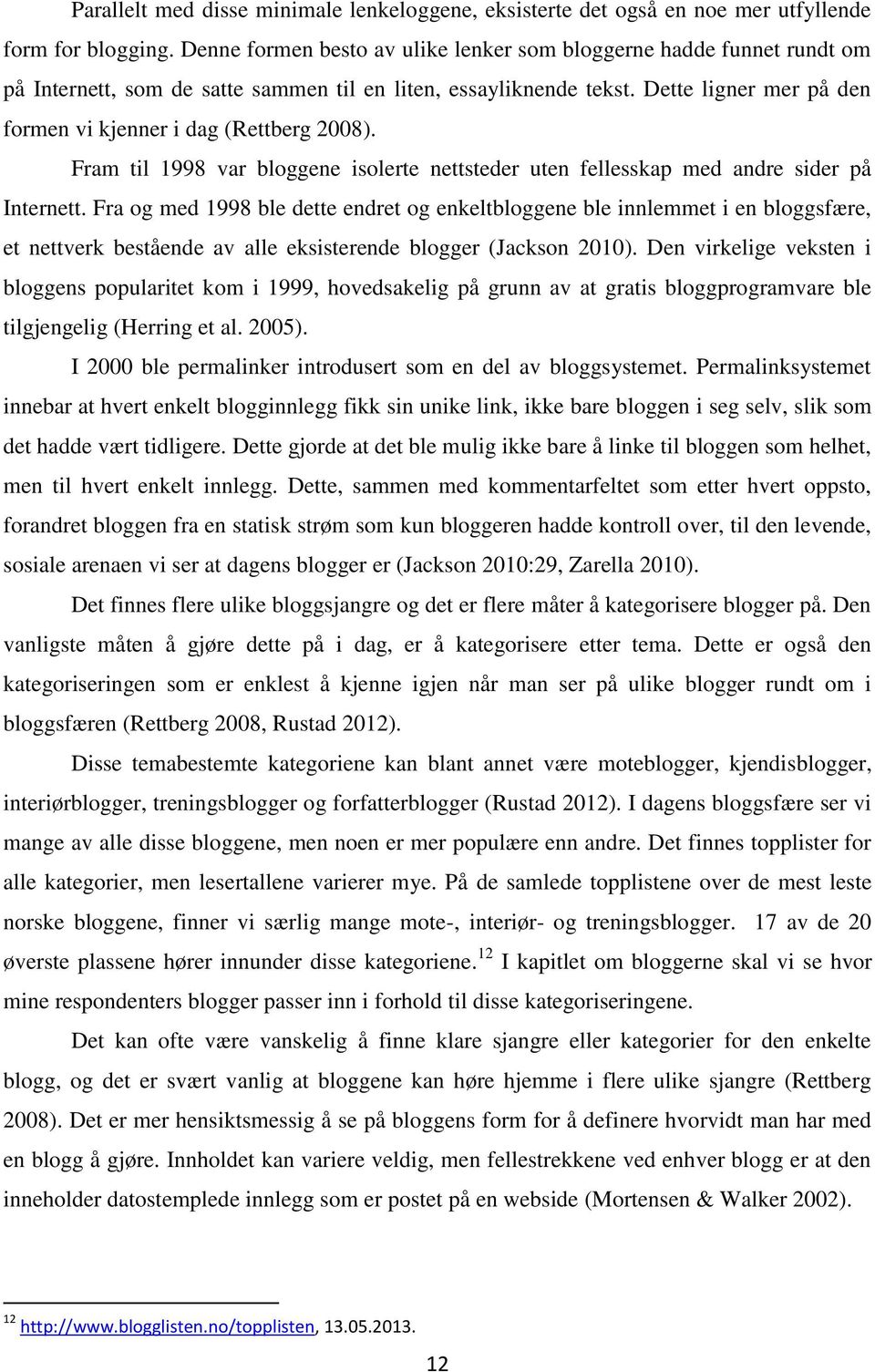 Dette ligner mer på den formen vi kjenner i dag (Rettberg 2008). Fram til 1998 var bloggene isolerte nettsteder uten fellesskap med andre sider på Internett.