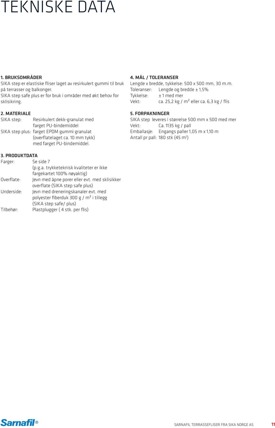 MÅL / TOLERANSER Lengde x bredde, tykkelse: 500 x 500 mm, 30 m.m. Toleranser: Lengde og bredde ± 1,5% Tykkelse: ± 1 med mer Vekt: ca. 25,2 kg / m² eller ca. 6,3 kg / flis 5.