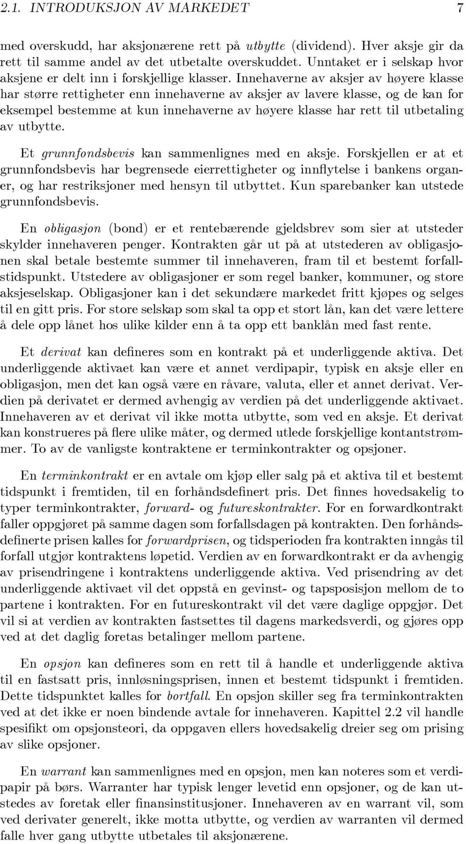 Innehaverne av aksjer av høyere klasse har større rettigheter enn innehaverne av aksjer av lavere klasse, og de kan for eksempel bestemme at kun innehaverne av høyere klasse har rett til utbetaling