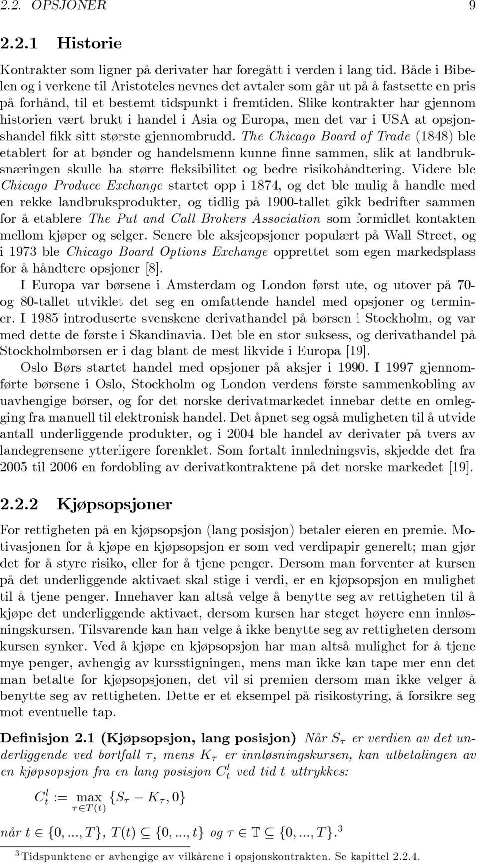 Slike kontrakter har gjennom historien vært brukt i handel i Asia og Europa, men det var i USA at opsjonshandel kk sitt største gjennombrudd.