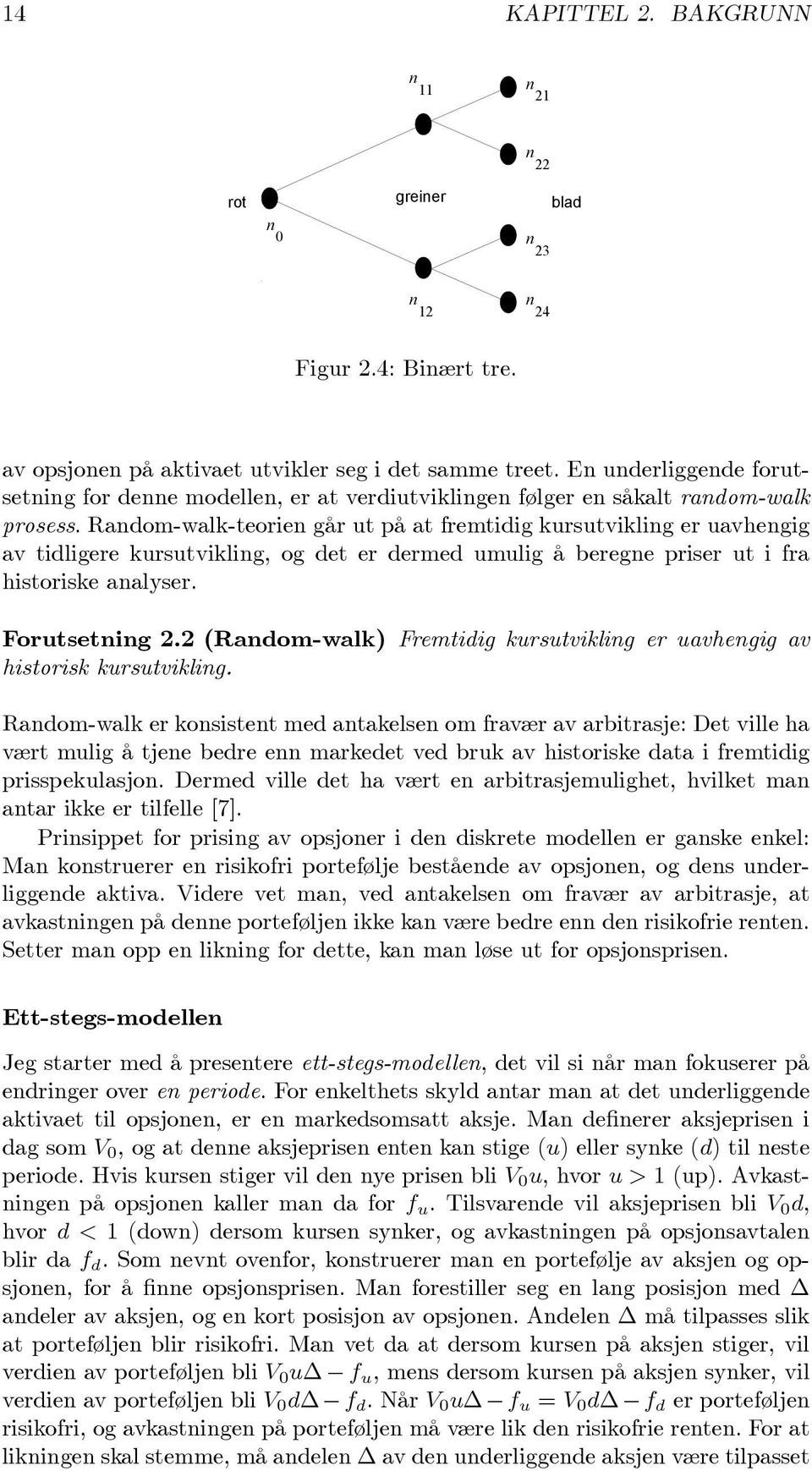 Random-walk-teorien går ut på at fremtidig kursutvikling er uavhengig av tidligere kursutvikling, og det er dermed umulig å beregne priser ut i fra historiske analyser. Forutsetning 2.