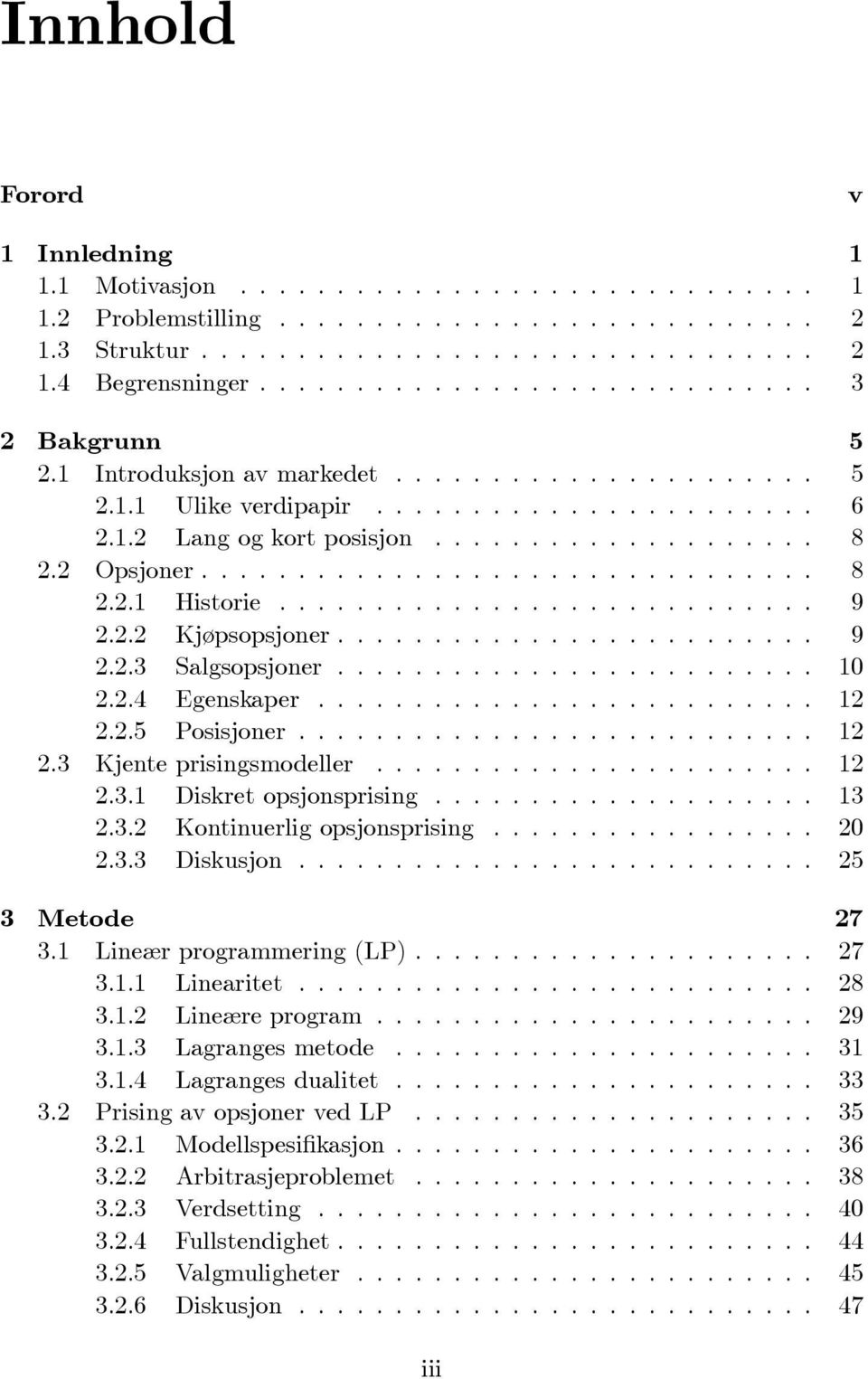 2 Opsjoner................................ 8 2.2.1 Historie............................ 9 2.2.2 Kjøpsopsjoner......................... 9 2.2.3 Salgsopsjoner......................... 10 2.2.4 Egenskaper.