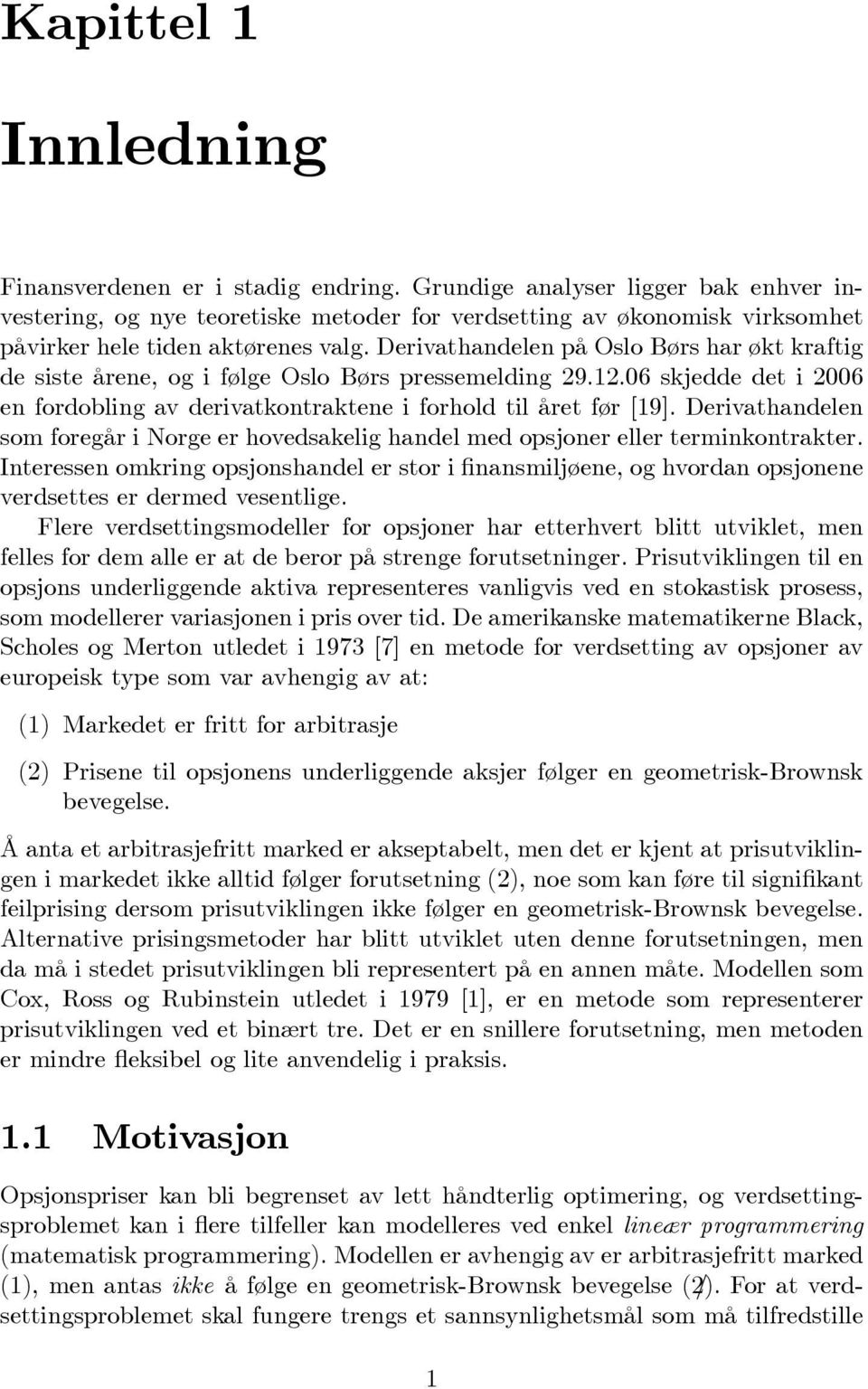 Derivathandelen på Oslo Børs har økt kraftig de siste årene, og i følge Oslo Børs pressemelding 29.12.06 skjedde det i 2006 en fordobling av derivatkontraktene i forhold til året før [19].