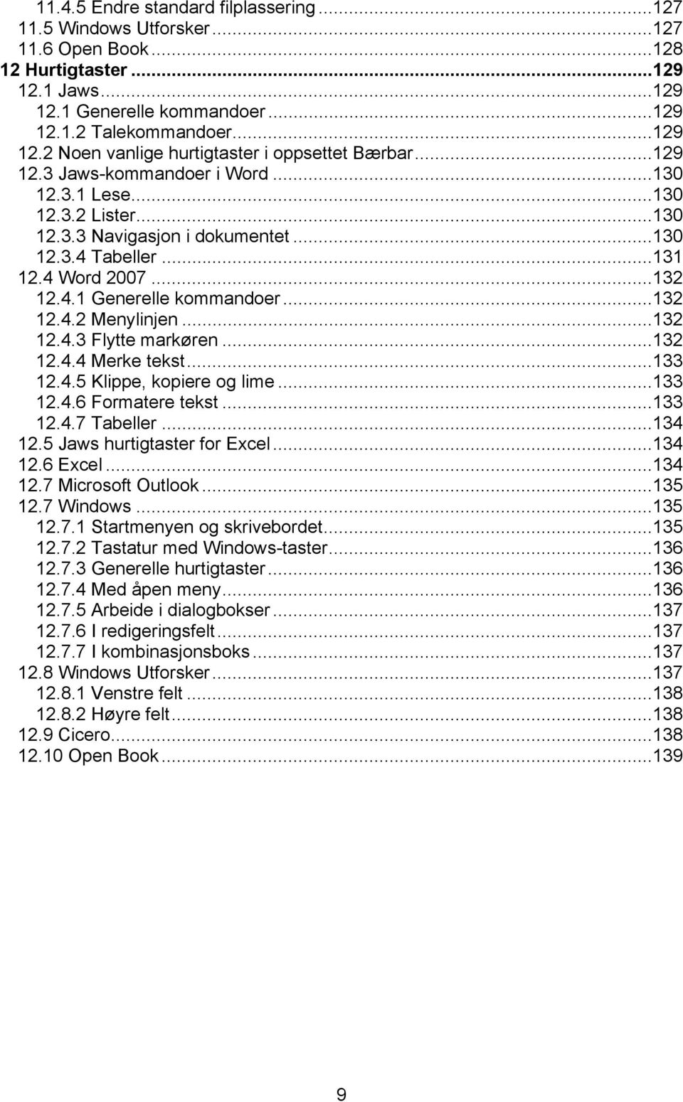 ..132 12.4.3 Flytte markøren...132 12.4.4 Merke tekst...133 12.4.5 Klippe, kopiere og lime...133 12.4.6 Formatere tekst...133 12.4.7 Tabeller...134 12.5 Jaws hurtigtaster for Excel...134 12.6 Excel.