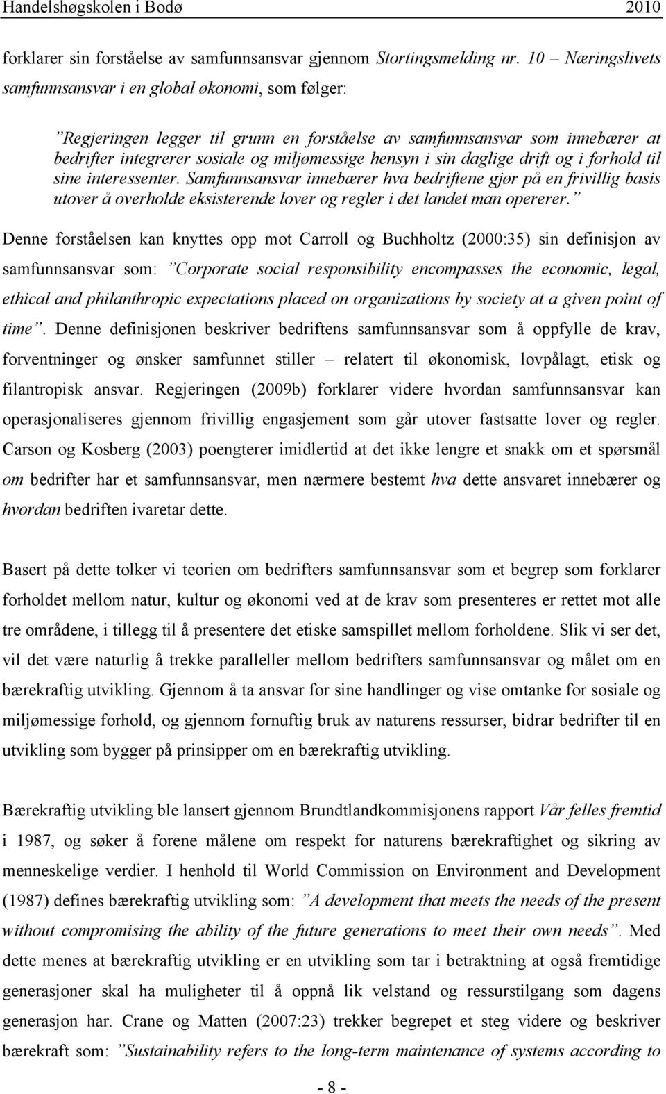 sin daglige drift og i forhold til sine interessenter. Samfunnsansvar innebærer hva bedriftene gjør på en frivillig basis utover å overholde eksisterende lover og regler i det landet man opererer.