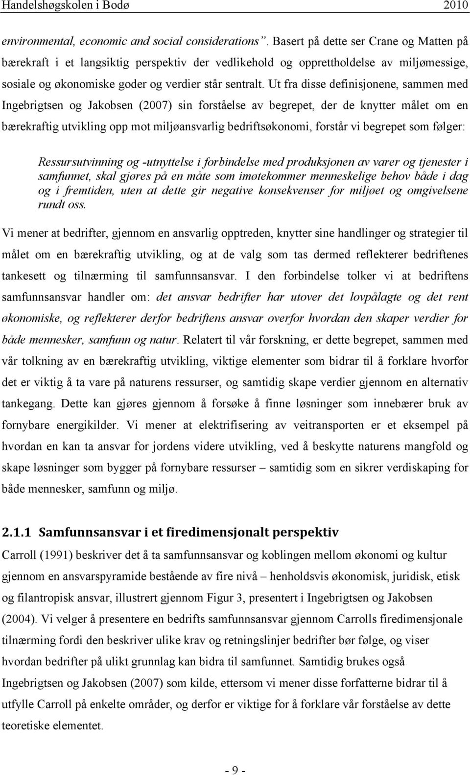 Ut fra disse definisjonene, sammen med Ingebrigtsen og Jakobsen (2007) sin forståelse av begrepet, der de knytter målet om en bærekraftig utvikling opp mot miljøansvarlig bedriftsøkonomi, forstår vi