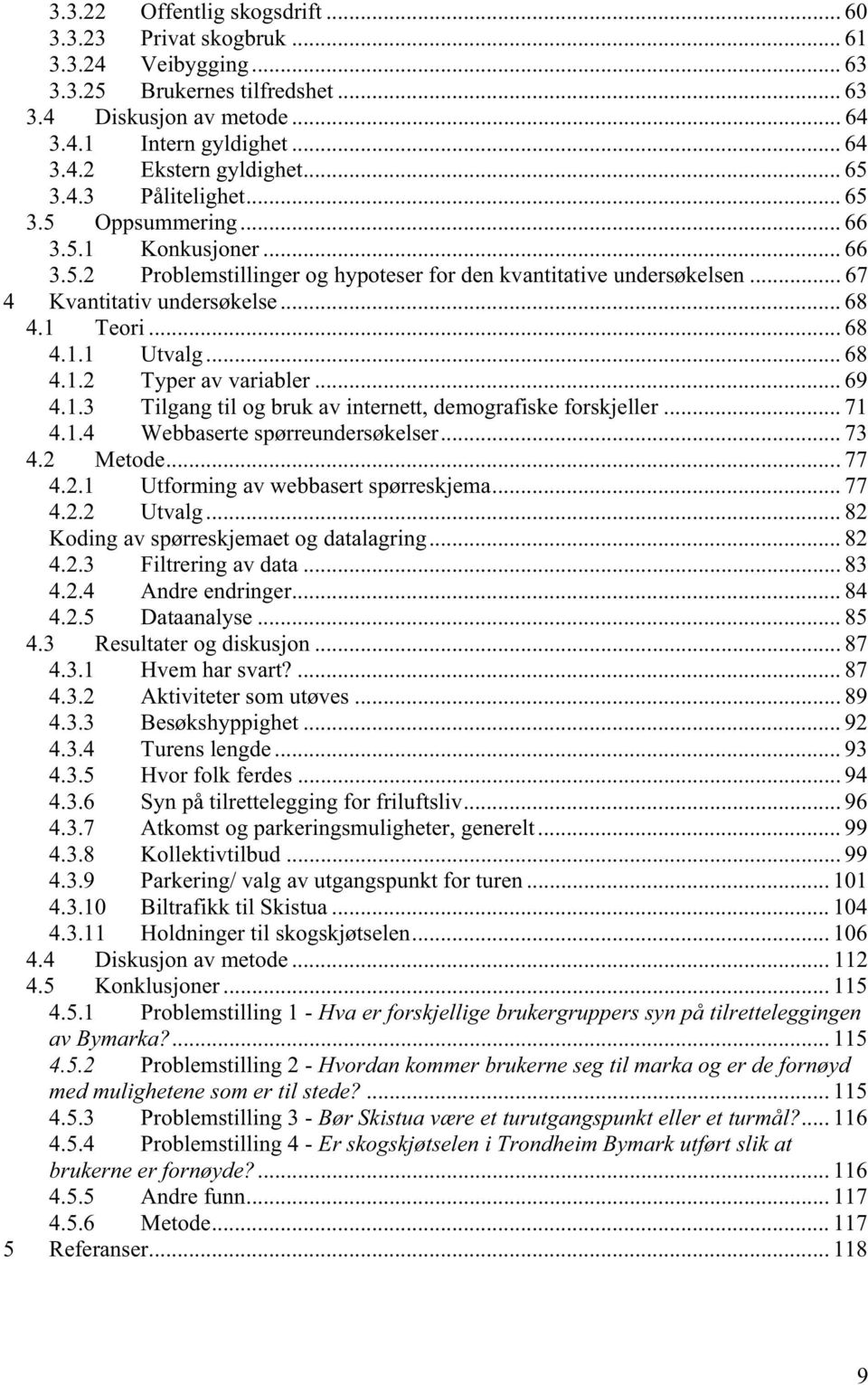 .. 68 4.1.1 Utvalg... 68 4.1.2 Typer av variabler... 69 4.1.3 Tilgang til og bruk av internett, demografiske forskjeller... 71 4.1.4 Webbaserte spørreundersøkelser... 73 4.2 Metode... 77 4.2.1 Utforming av webbasert spørreskjema.