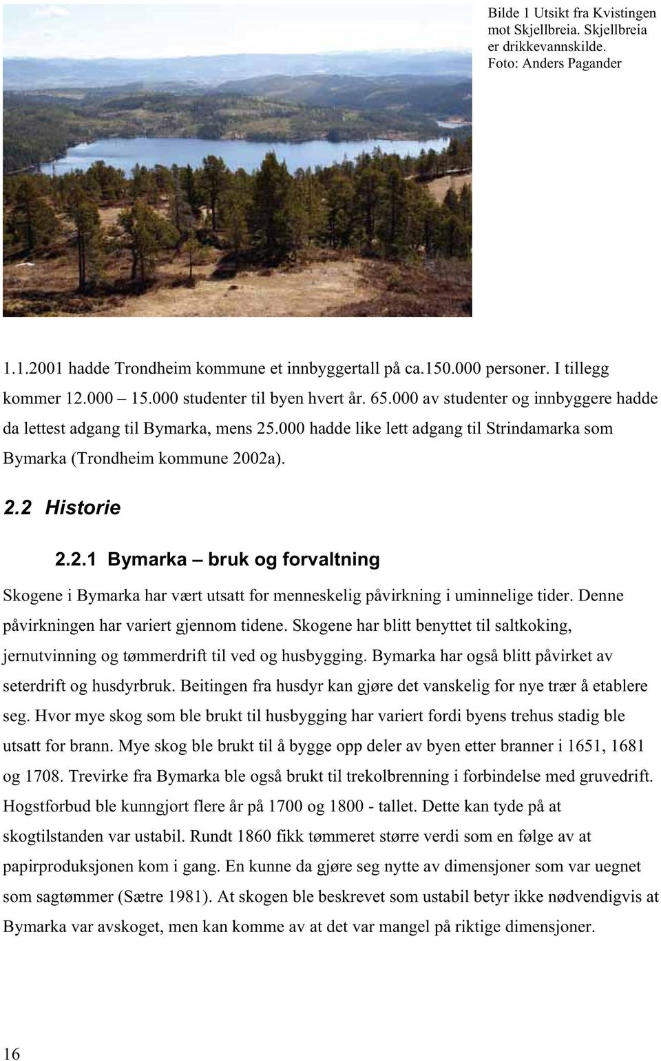 000 hadde like lett adgang til Strindamarka som Bymarka (Trondheim kommune 2002a). 2.2 Historie 2.2.1 Bymarka bruk og forvaltning Skogene i Bymarka har vært utsatt for menneskelig påvirkning i uminnelige tider.