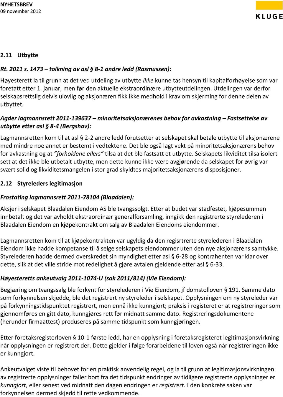 Agder lagmannsrett 2011-139637 minoritetsaksjonærenes behov for avkastning Fastsettelse av utbytte etter asl 8-4 (Bergshav): Lagmannsretten kom til at asl 2-2 andre ledd forutsetter at selskapet skal