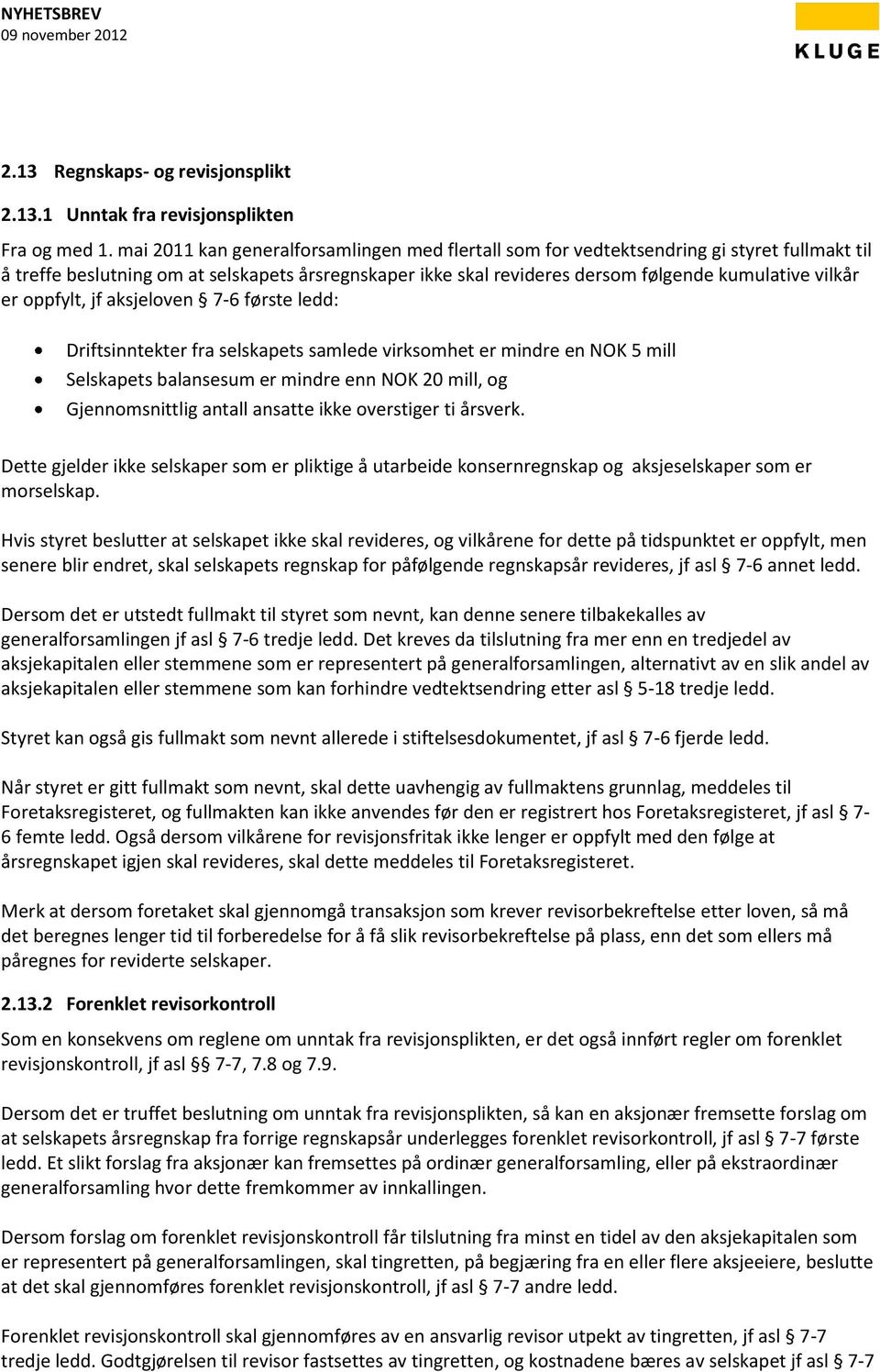 er oppfylt, jf aksjeloven 7-6 første ledd: Driftsinntekter fra selskapets samlede virksomhet er mindre en NOK 5 mill Selskapets balansesum er mindre enn NOK 20 mill, og Gjennomsnittlig antall ansatte