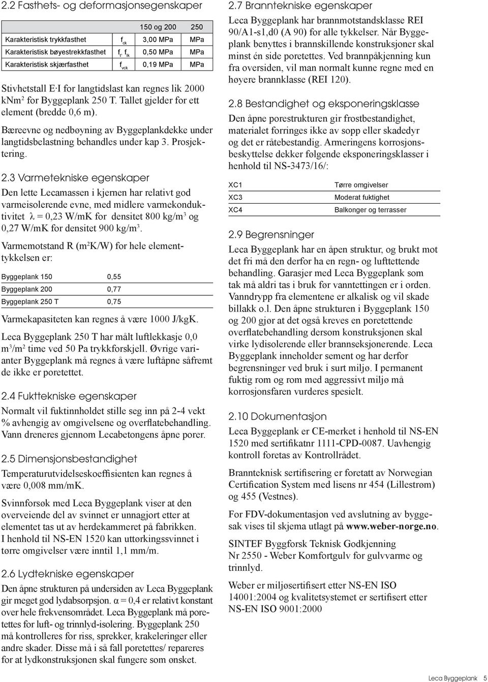 3 Varmetekniske egenskaper Den lette Lecamassen i kjernen har relativt god varmeisolerende evne, med midlere varmekonduktivitet λ = 0,23 W/mK for densitet 800 kg/m 3 og 0,27 W/mK for densitet 900