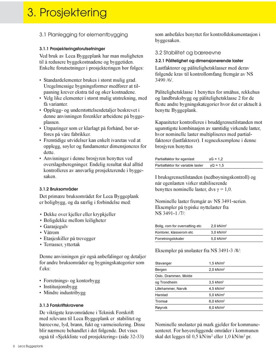 Velg like elementer i størst mulig utstrekning, med få varianter. Opplegg- og understøttelsesdetaljer beskrevet i denne anvisningen forenkler arbeidene på byggeplassen.