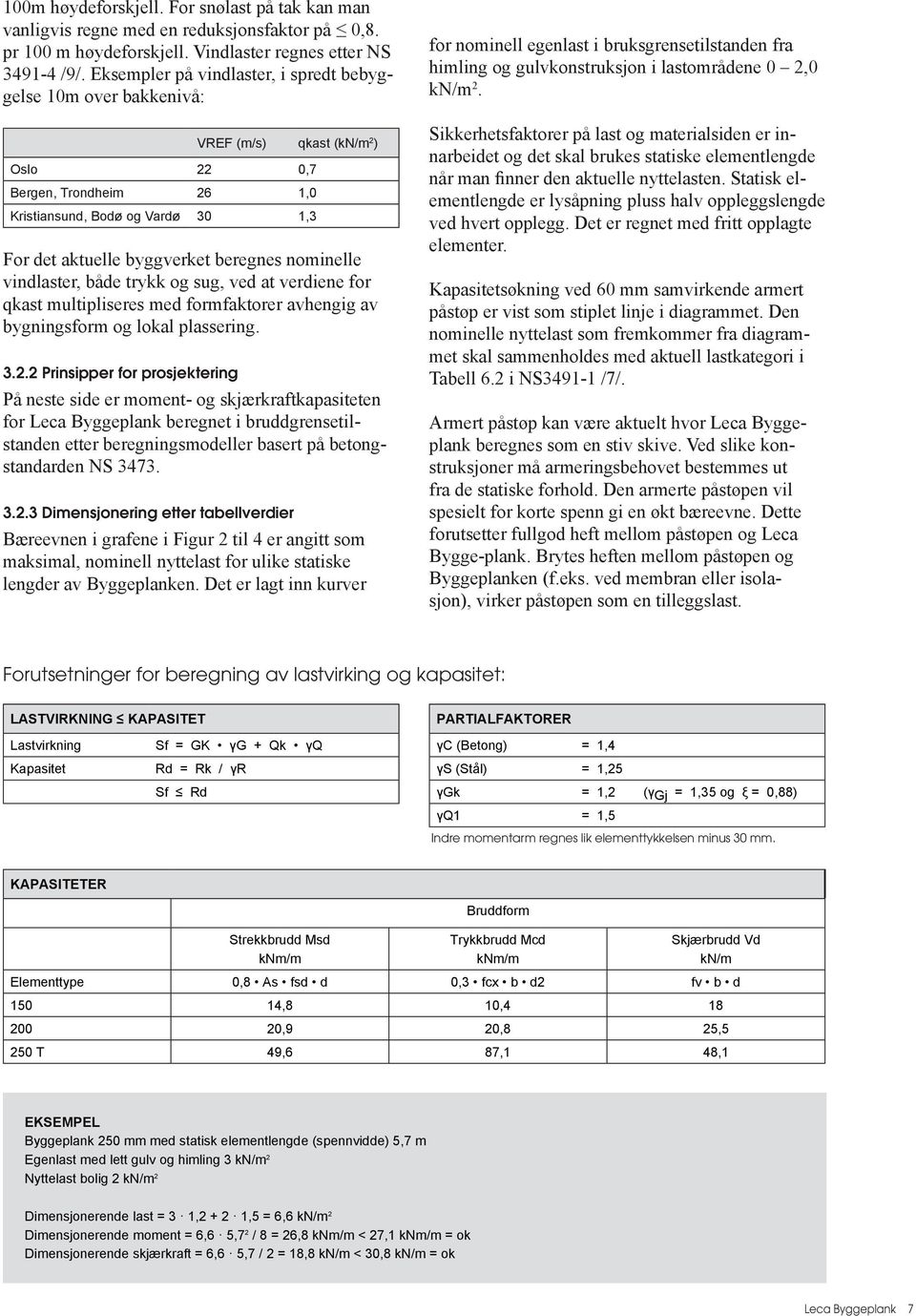 beregnes nominelle vindlaster, både trykk og sug, ved at verdiene for qkast multipliseres med formfaktorer avhengig av bygningsform og lokal plassering. 3.2.