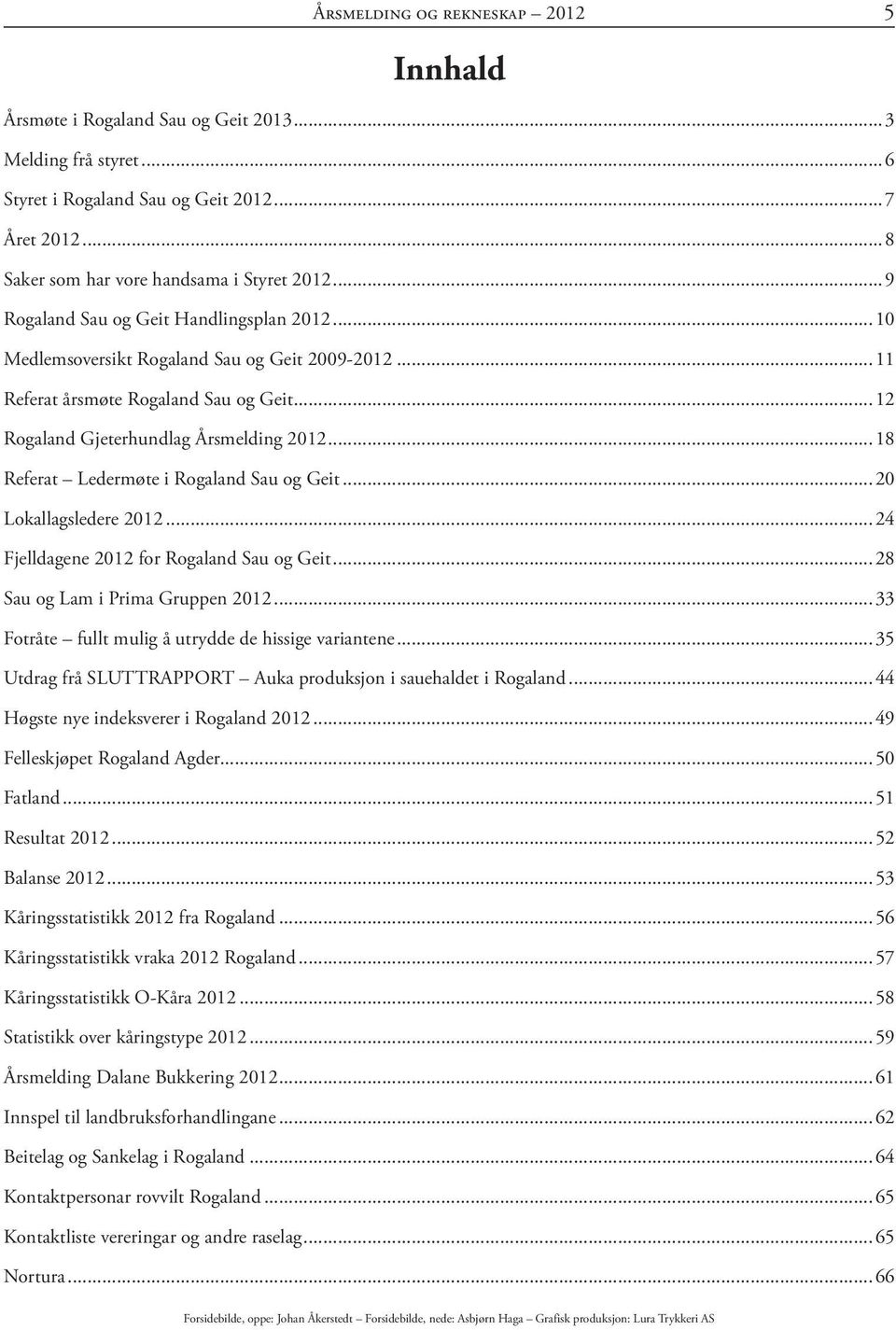 ..18 Referat Ledermøte i Rogaland Sau og Geit...20 Lokallagsledere 2012...24 Fjelldagene 2012 for Rogaland Sau og Geit...28 Sau og Lam i Prima Gruppen 2012.