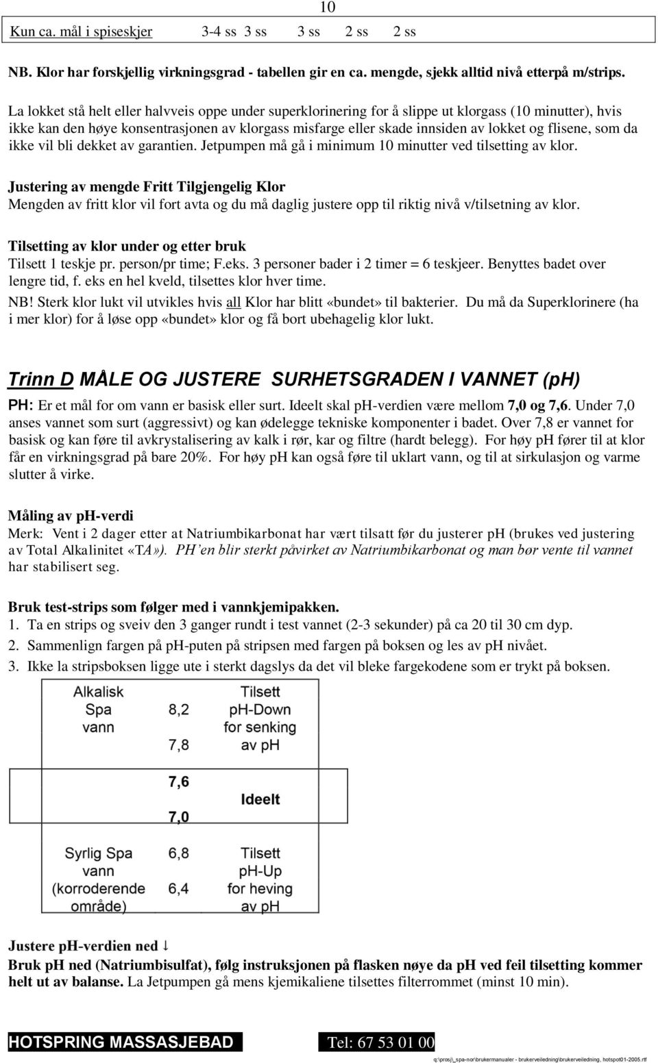 flisene, som da ikke vil bli dekket av garantien. Jetpumpen må gå i minimum 10 minutter ved tilsetting av klor.